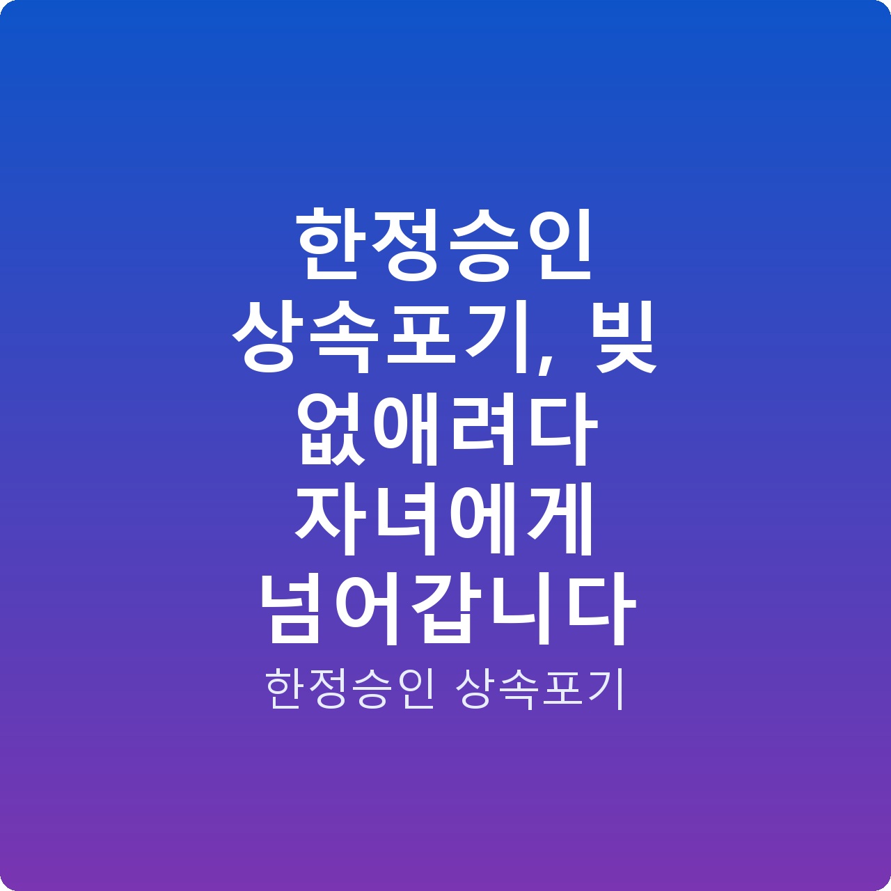 한정승인 상속포기, 빚 없애려다 자녀에게 넘어갑니다