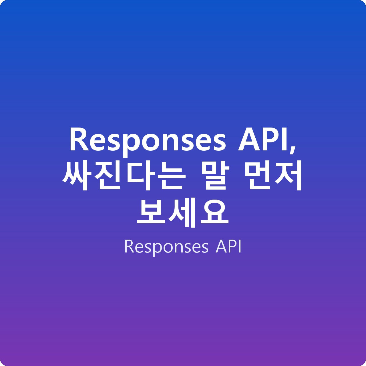 Responses API, 싸진다는 말 먼저 보세요