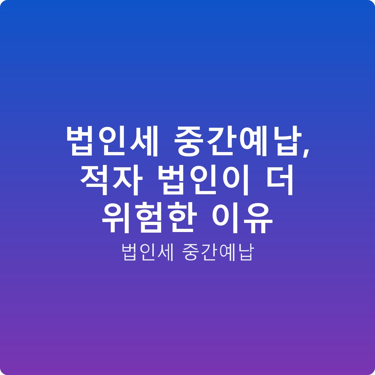 법인세 중간예납, 적자 법인이 더 위험한 이유