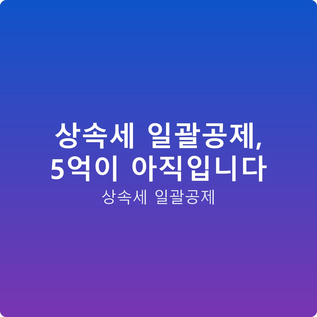 상속세 일괄공제, 5억이 아직입니다