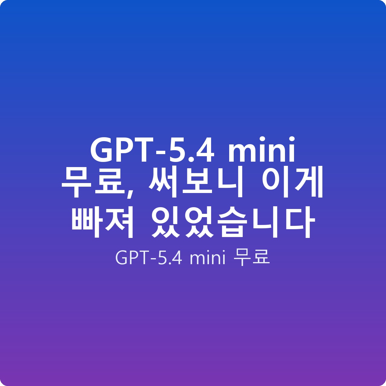 GPT-5.4 mini 무료, 써보니 이게 빠져 있었습니다