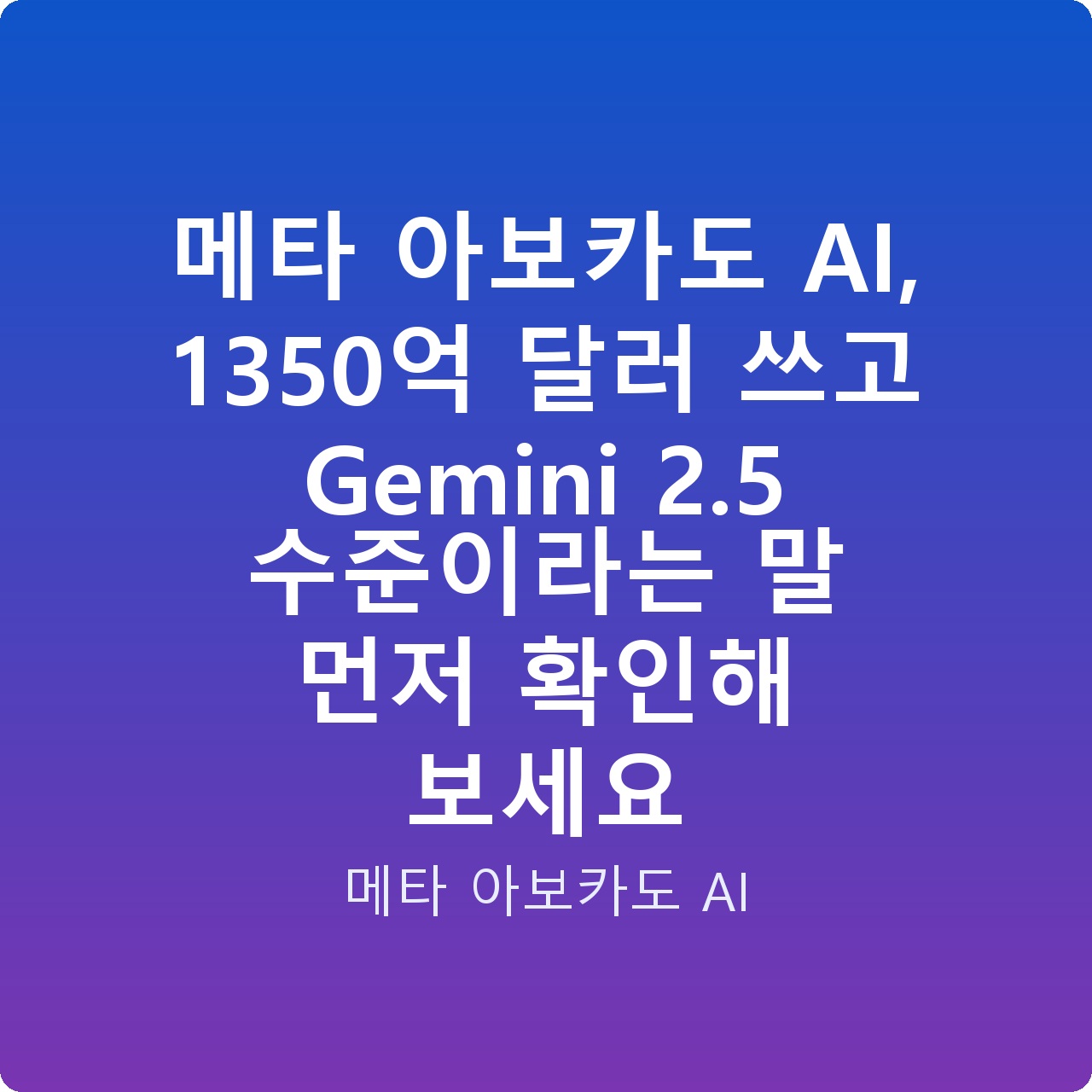 메타 아보카도 AI, 1350억 달러 쓰고 Gemini 2.5 수준이라는 말 먼저 확인해 보세요
