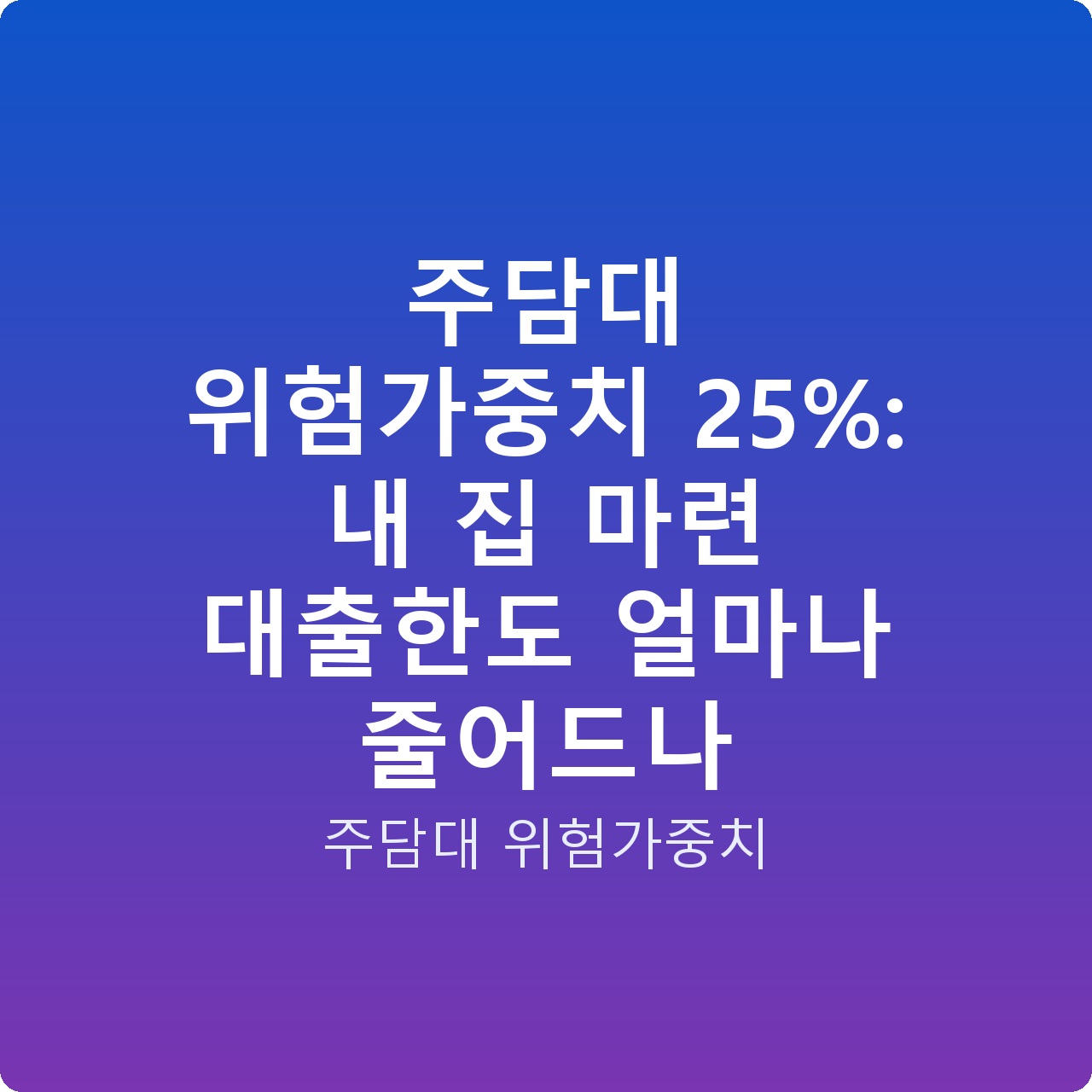 주담대 위험가중치 25%: 내 집 마련 대출한도 얼마나 줄어드나