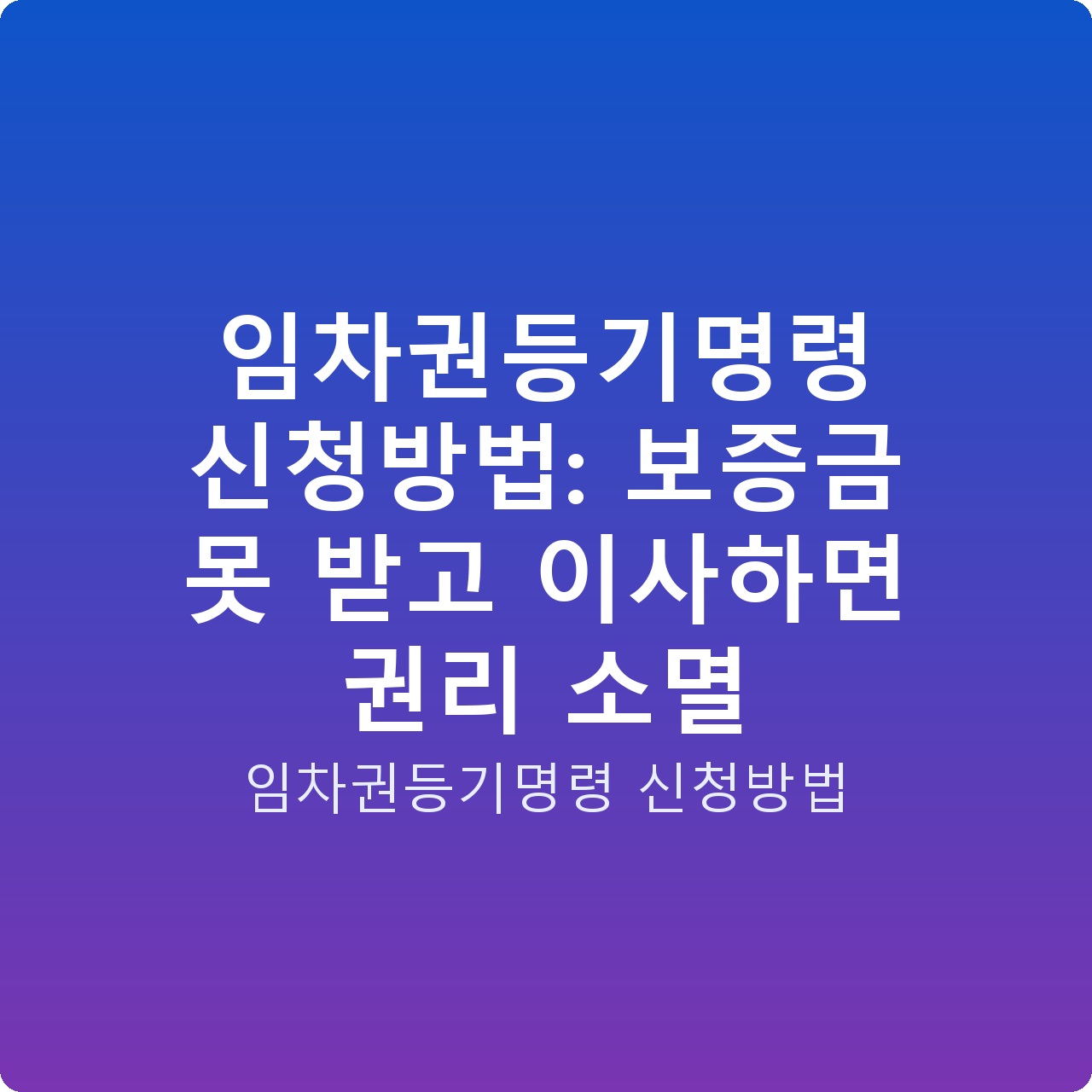 임차권등기명령 신청방법: 보증금 못 받고 이사하면 권리 소멸
