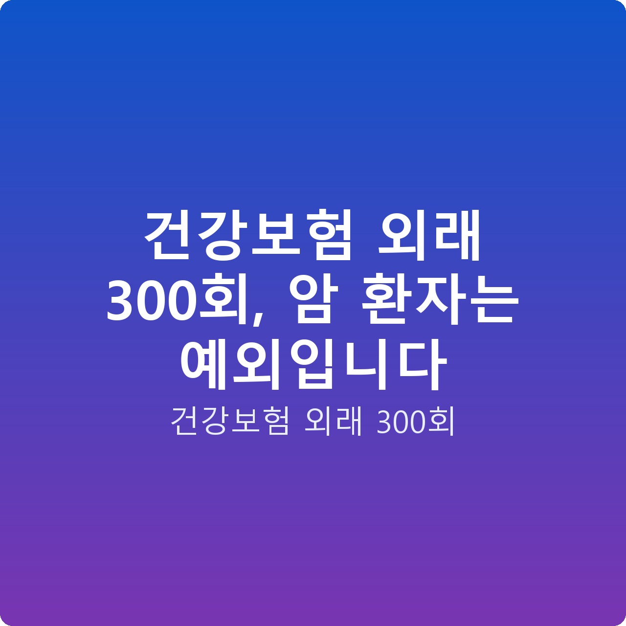 건강보험 외래 300회, 암 환자는 예외입니다