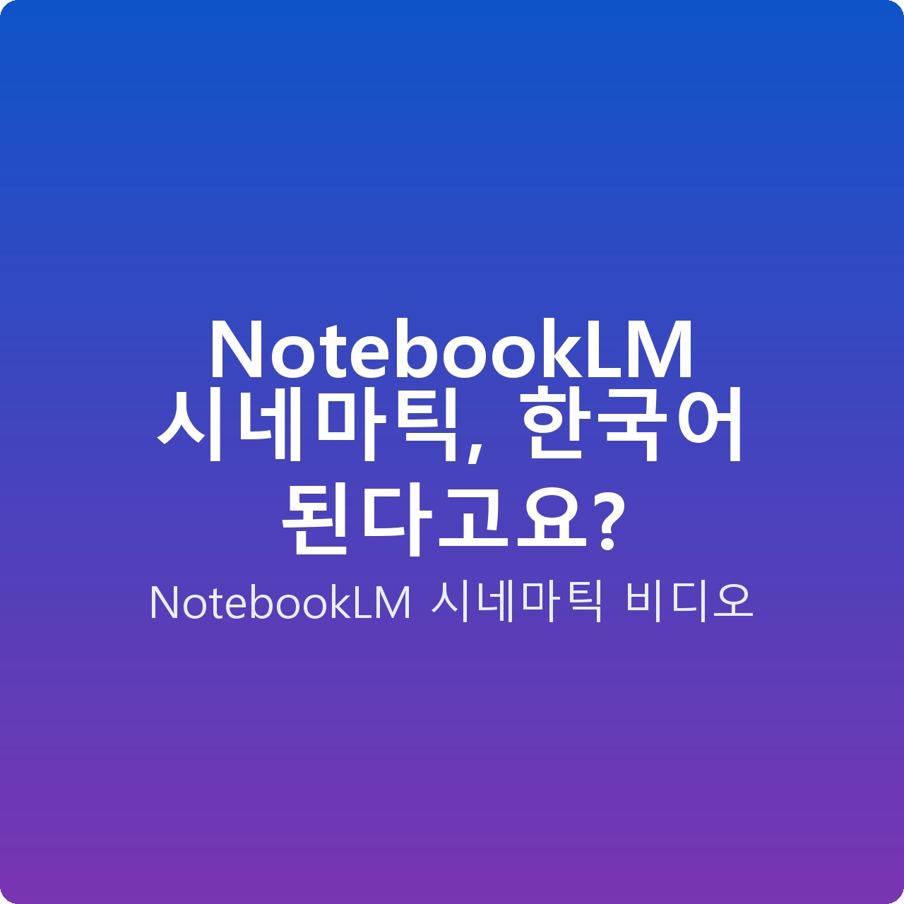 NotebookLM 시네마틱, 한국어 된다고요?