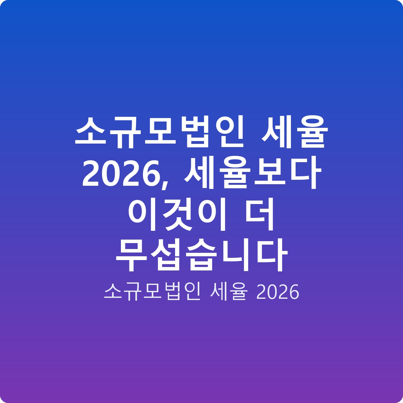 소규모법인 세율 2026, 세율보다 이것이 더 무섭습니다