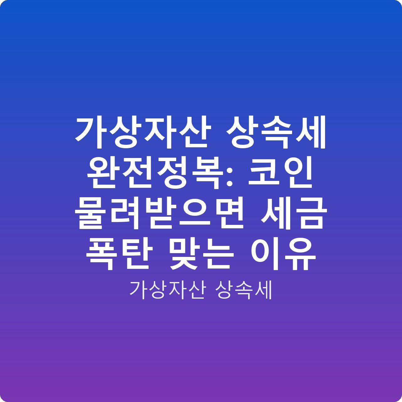 가상자산 상속세 완전정복: 코인 물려받으면 세금 폭탄 맞는 이유