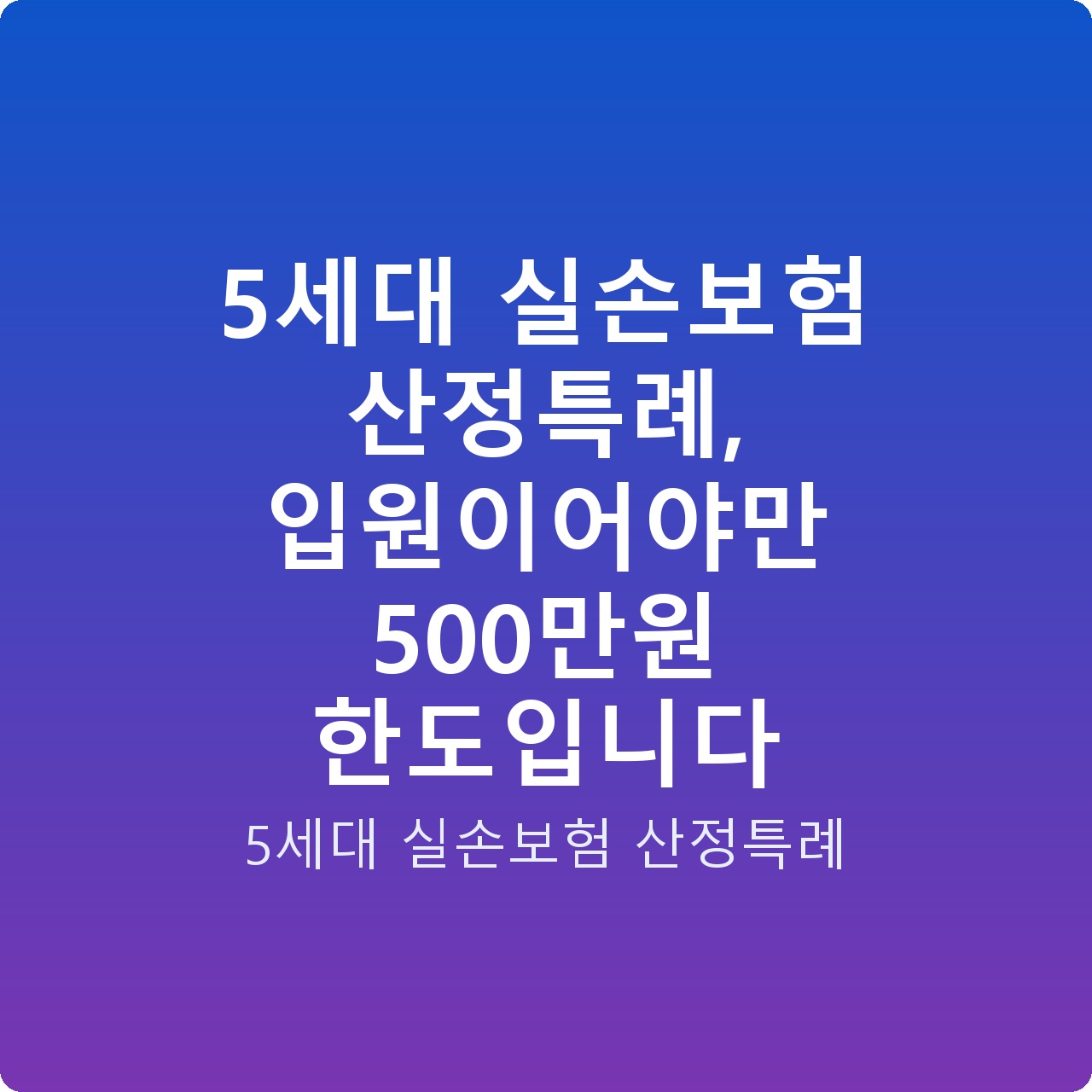 5세대 실손보험 산정특례, 입원이어야만 500만원 한도입니다