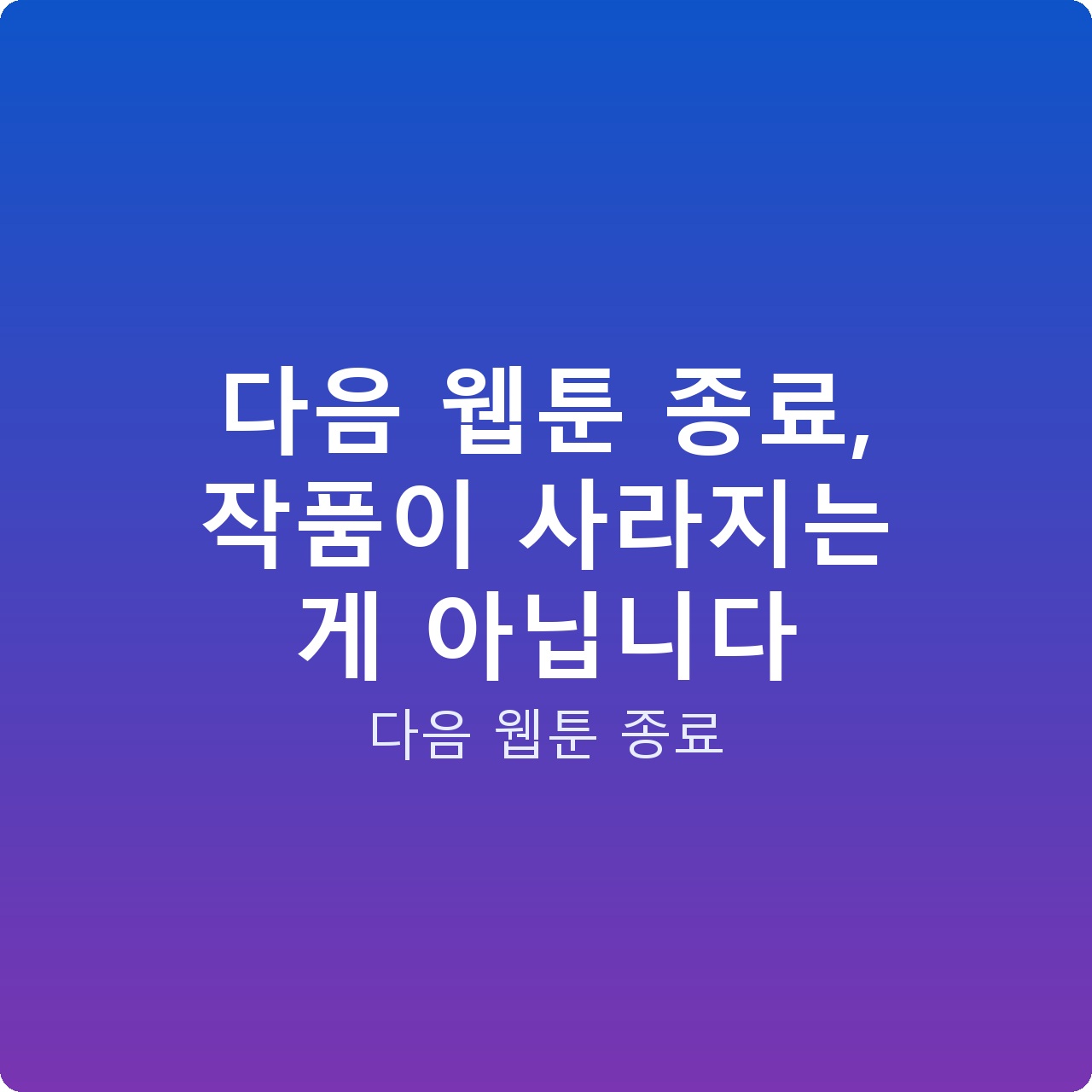 다음 웹툰 종료, 작품이 사라지는 게 아닙니다