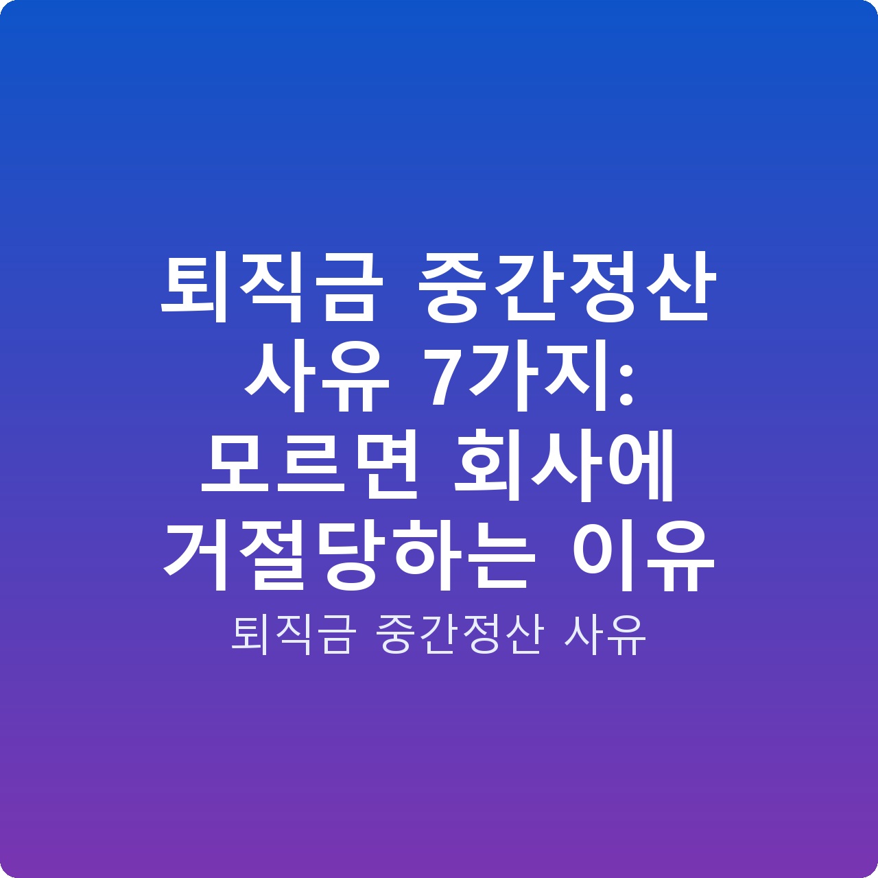 퇴직금 중간정산 사유 7가지: 모르면 회사에 거절당하는 이유