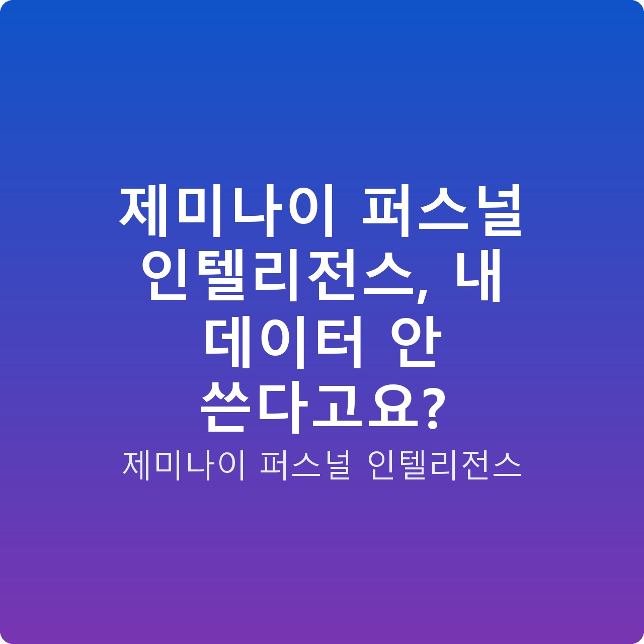 제미나이 퍼스널 인텔리전스, 내 데이터 안 쓴다고요?