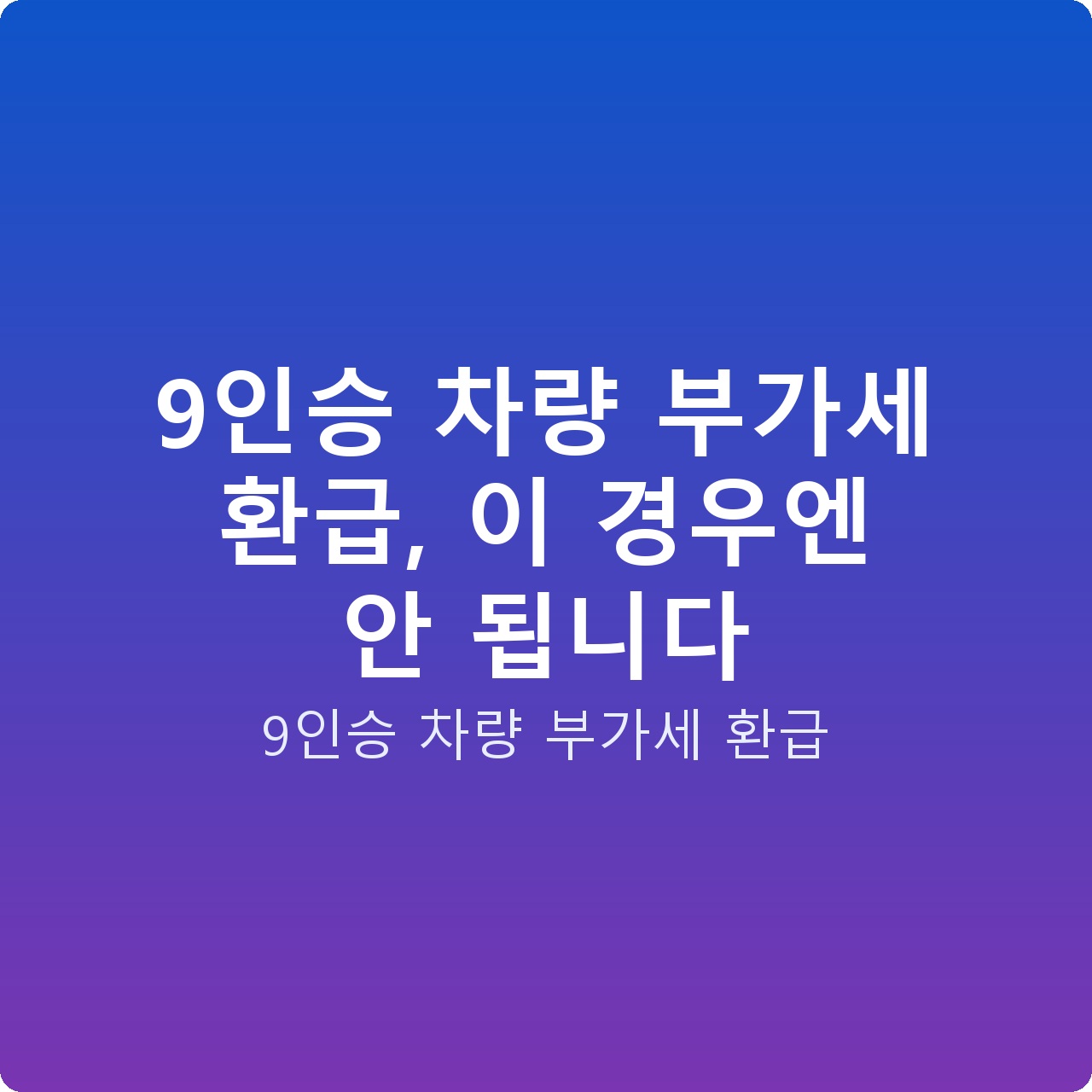 9인승 차량 부가세 환급, 이 경우엔 안 됩니다