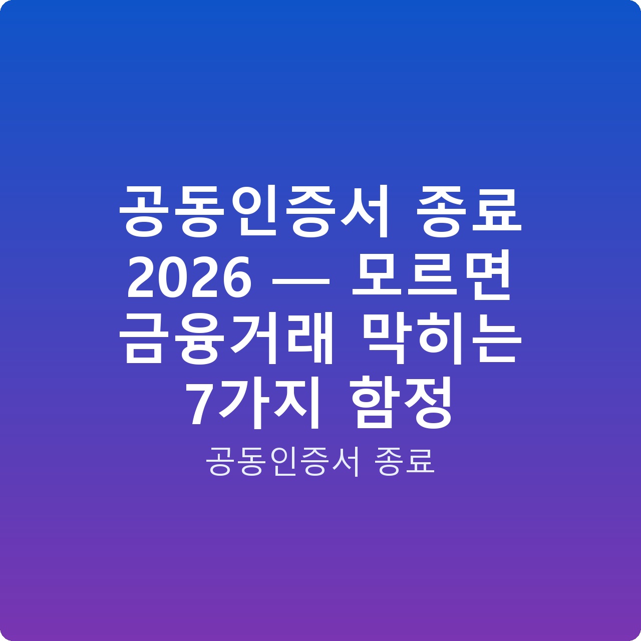 공동인증서 종료 2026 — 모르면 금융거래 막히는 7가지 함정