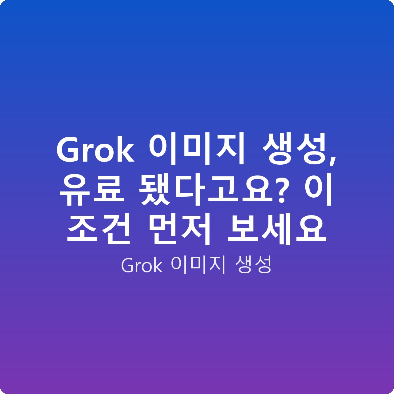 Grok 이미지 생성, 유료 됐다고요? 이 조건 먼저 보세요