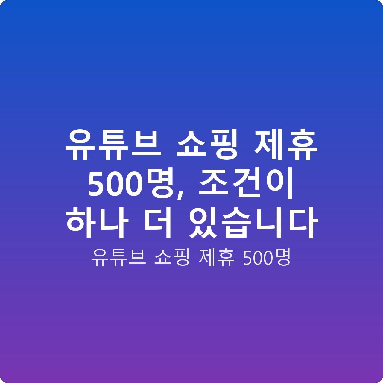 유튜브 쇼핑 제휴 500명, 조건이 하나 더 있습니다