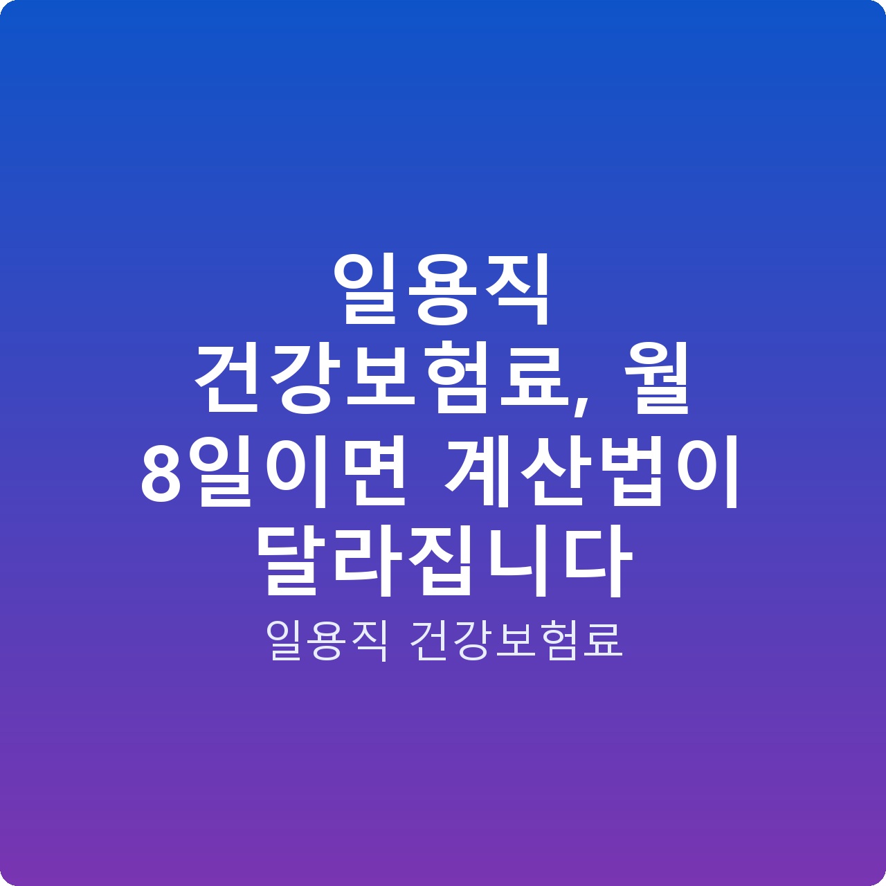 일용직 건강보험료, 월 8일이면 계산법이 달라집니다