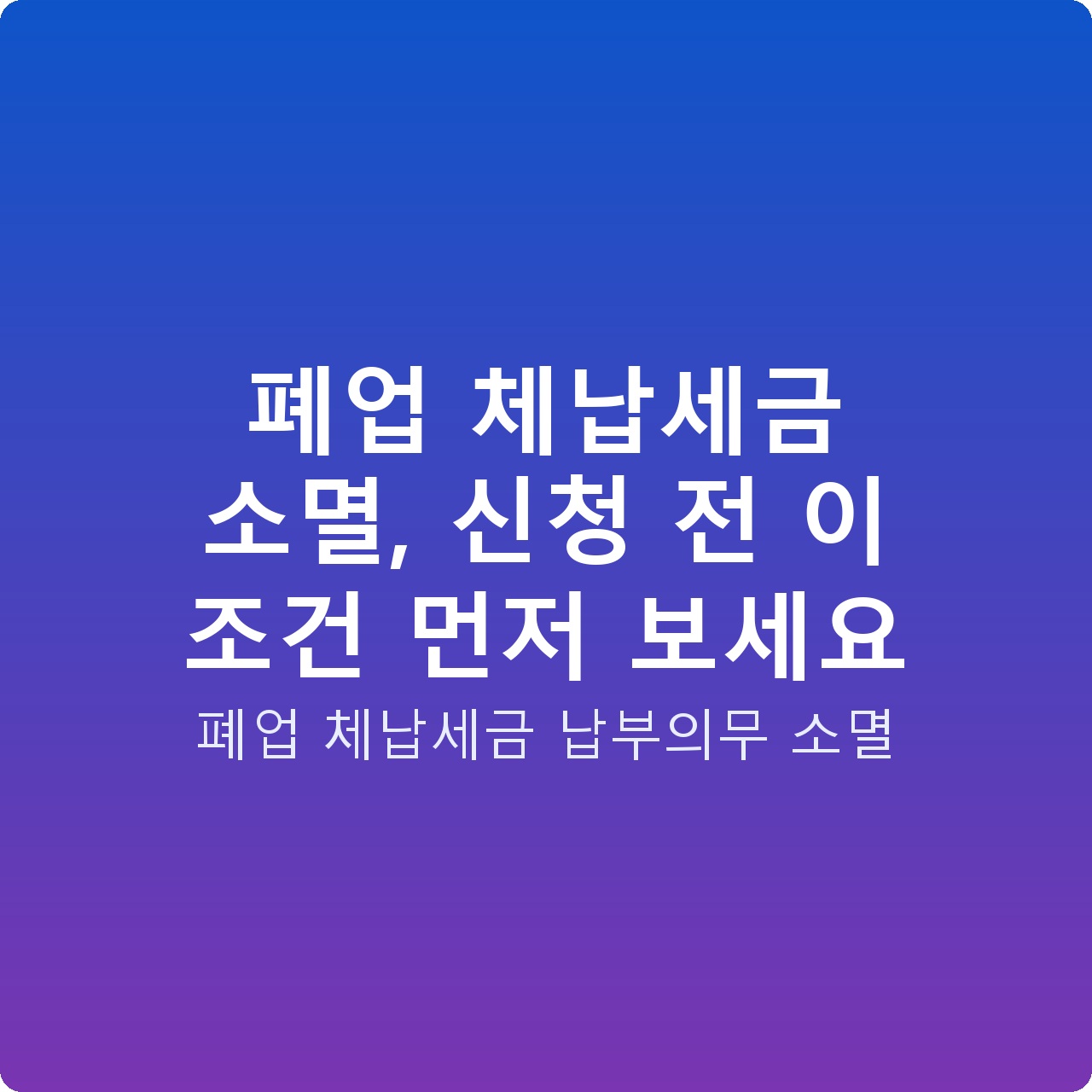 폐업 체납세금 소멸, 신청 전 이 조건 먼저 보세요