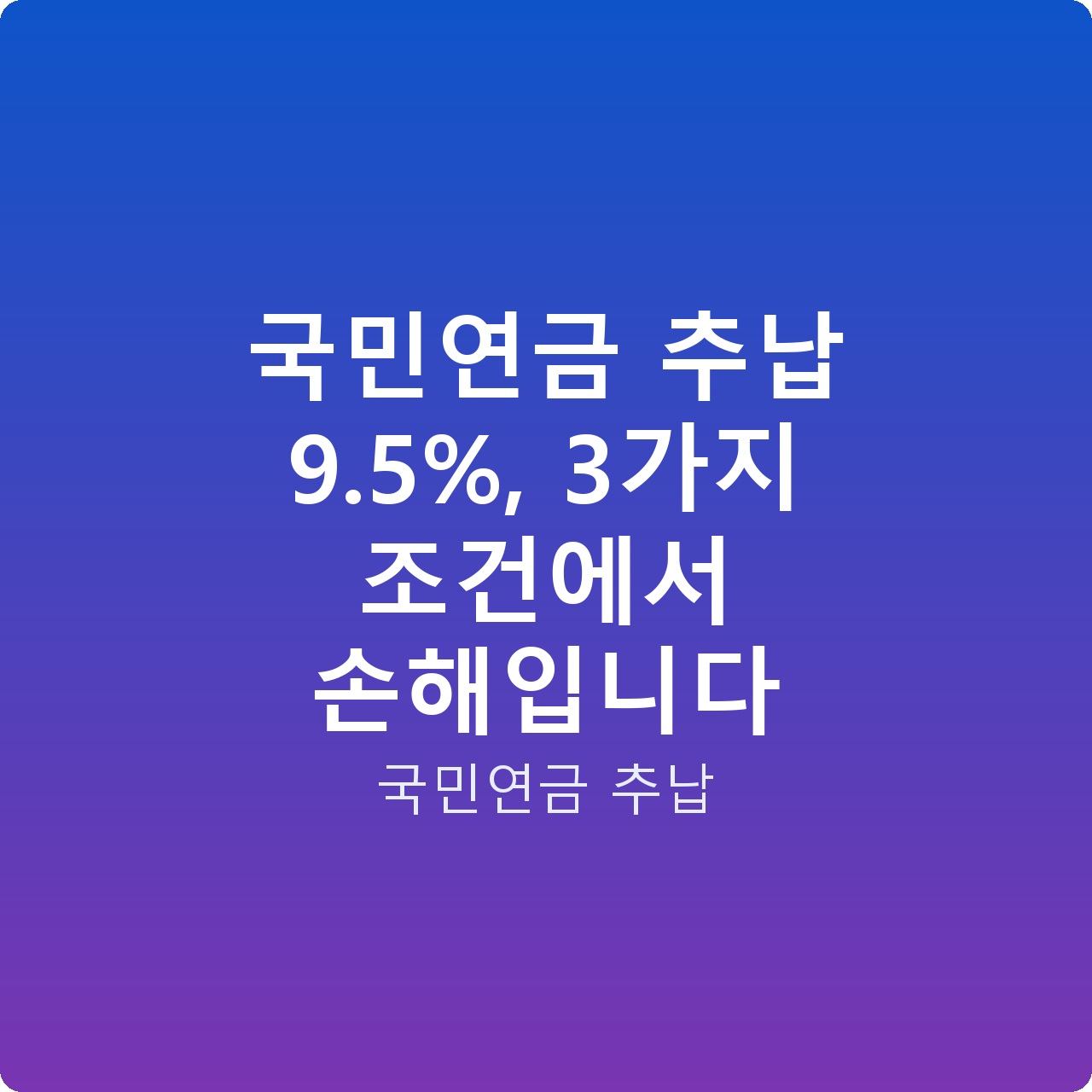 국민연금 추납 9.5%, 3가지 조건에서 손해입니다