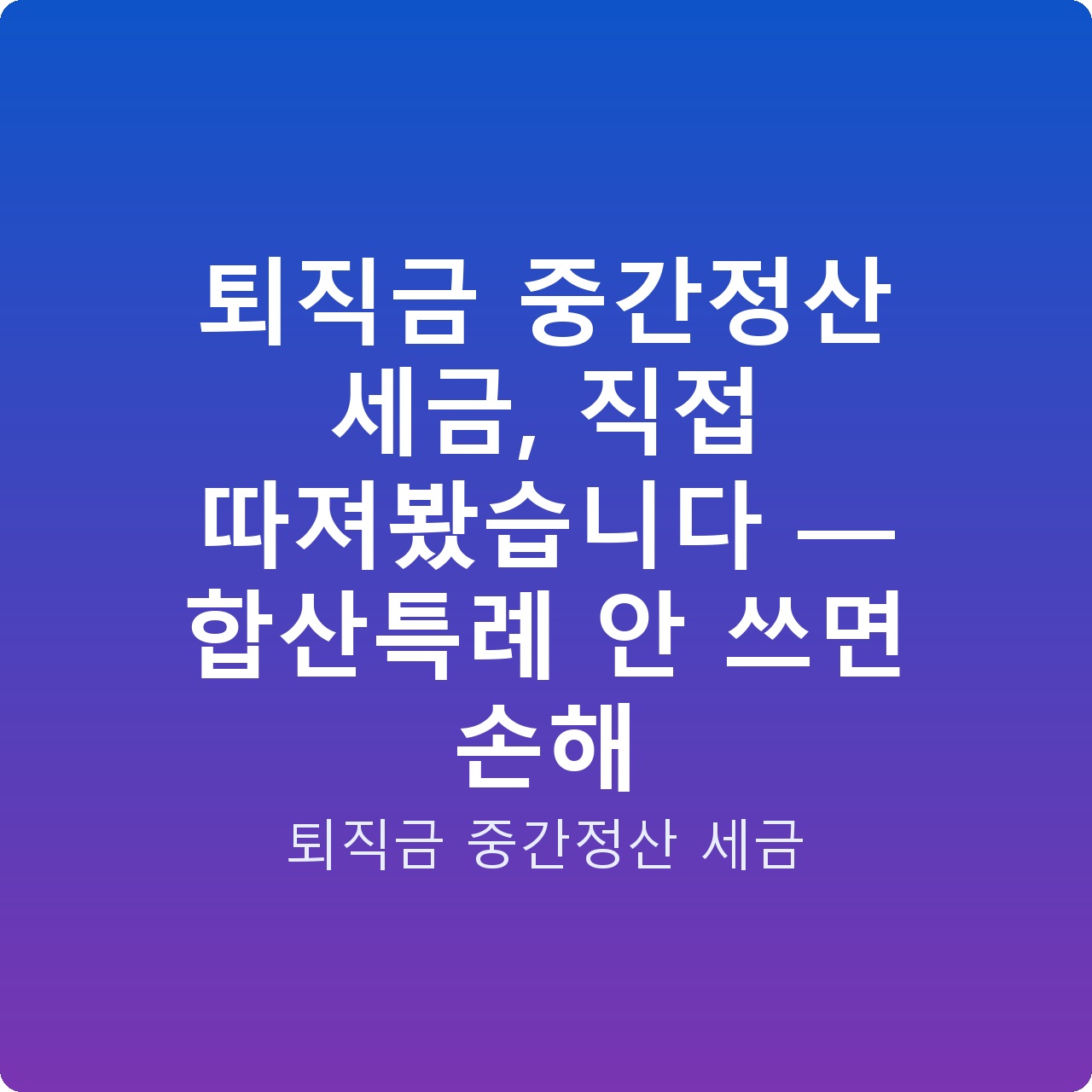 퇴직금 중간정산 세금, 직접 따져봤습니다 — 합산특례 안 쓰면 손해
