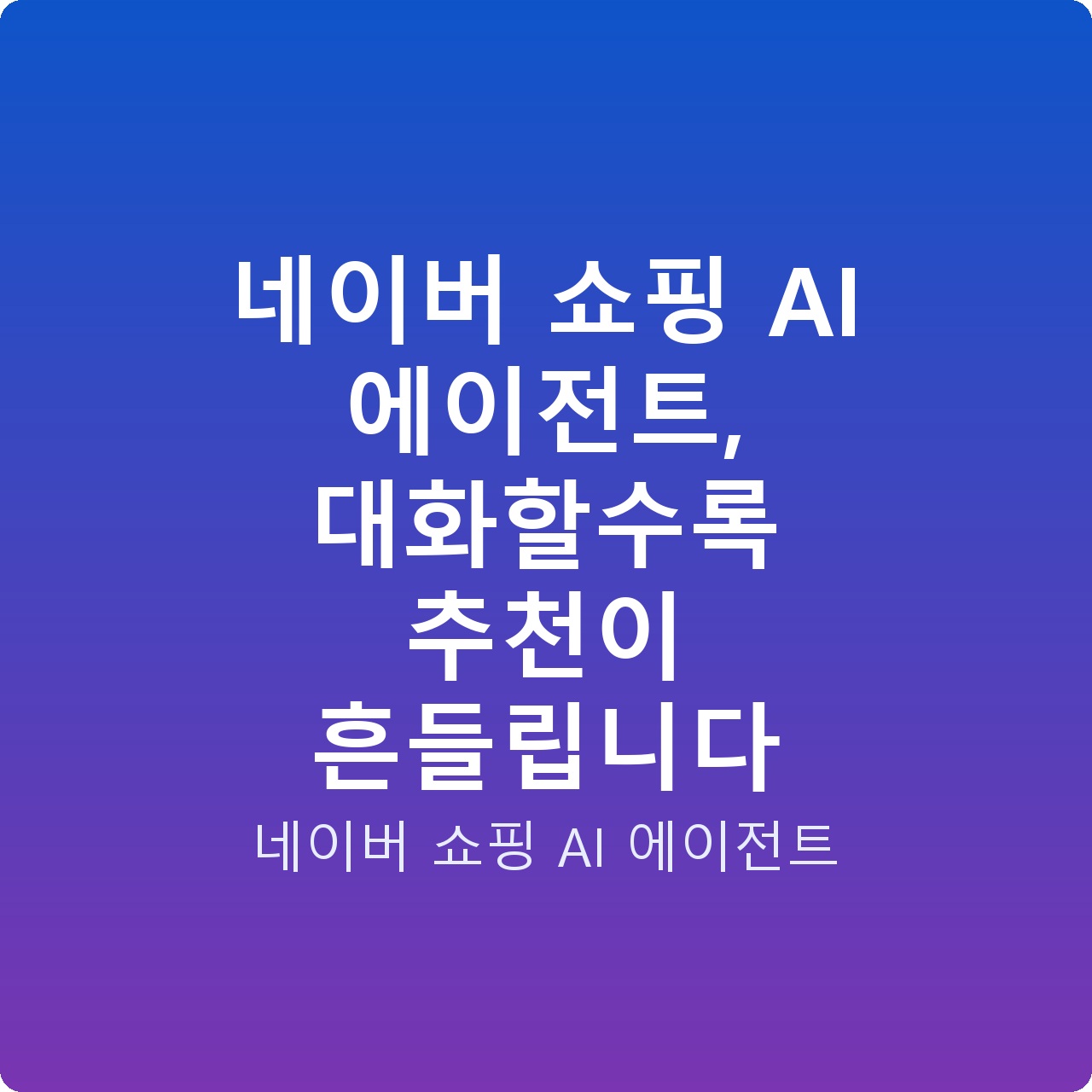 네이버 쇼핑 AI 에이전트, 대화할수록 추천이 흔들립니다