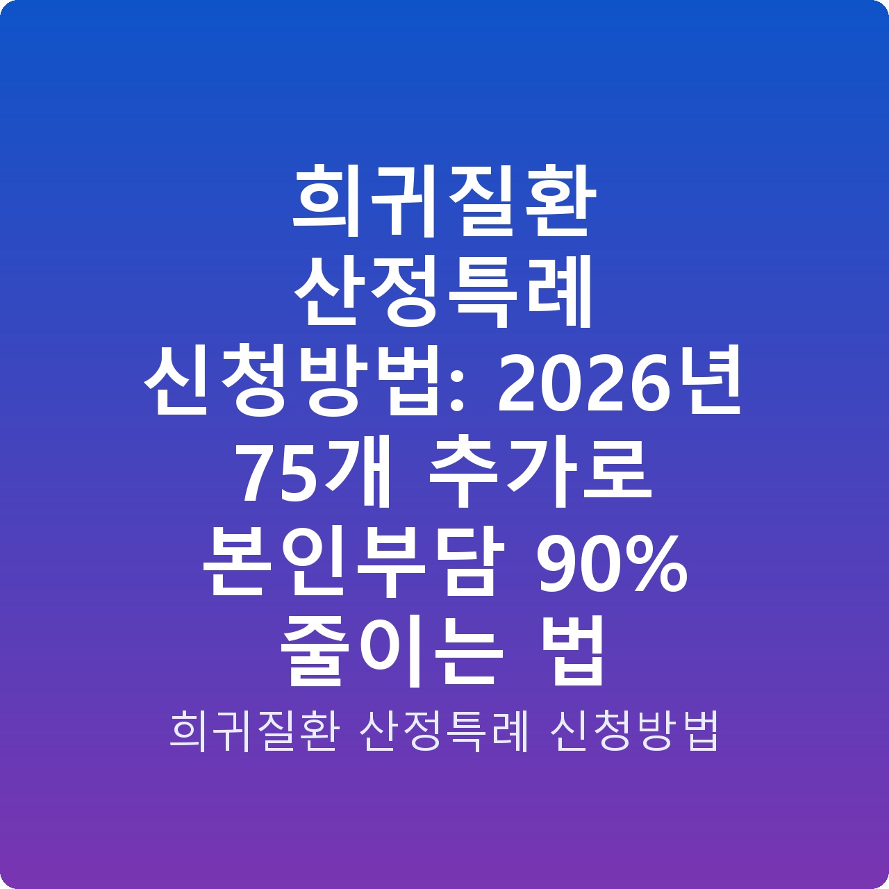 희귀질환 산정특례 신청방법: 2026년 75개 추가로 본인부담 90% 줄이는 법