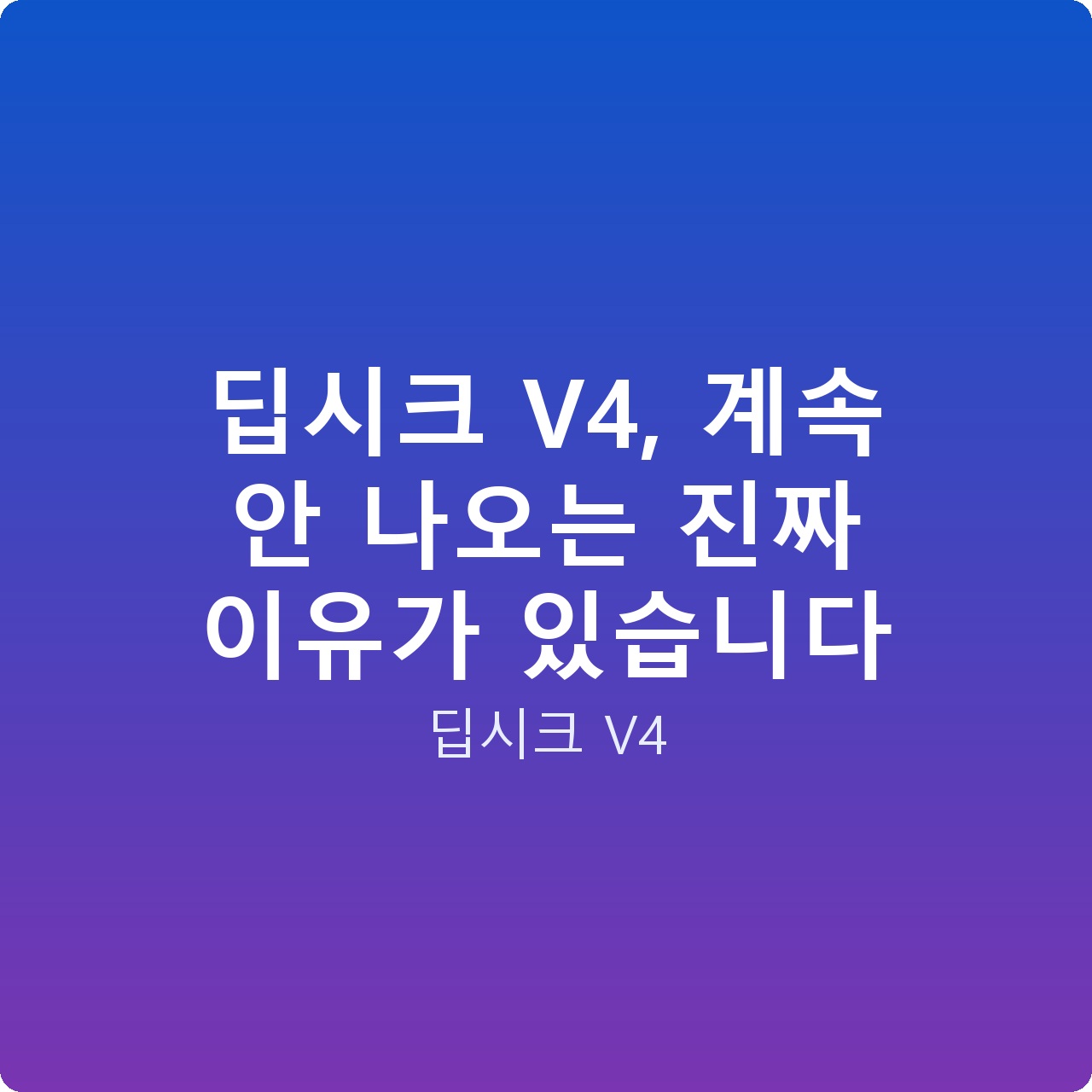 딥시크 V4, 계속 안 나오는 진짜 이유가 있습니다