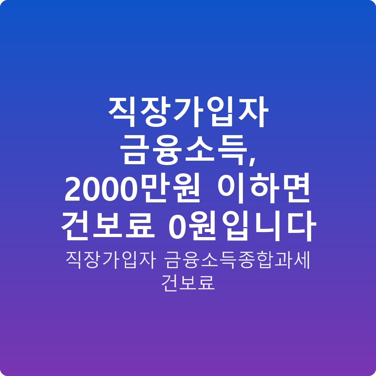 직장가입자 금융소득, 2000만원 이하면 건보료 0원입니다