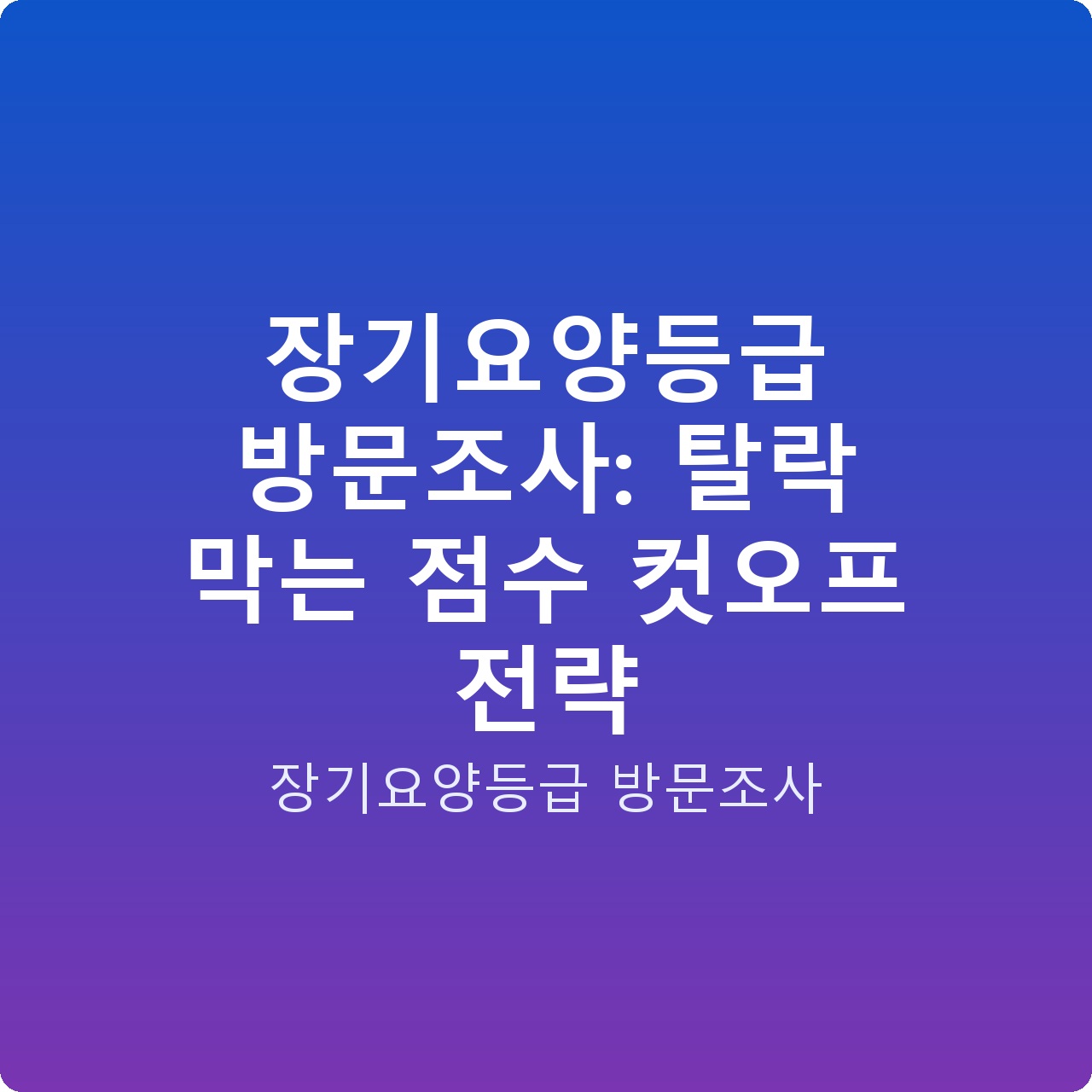 장기요양등급 방문조사: 탈락 막는 점수 컷오프 전략