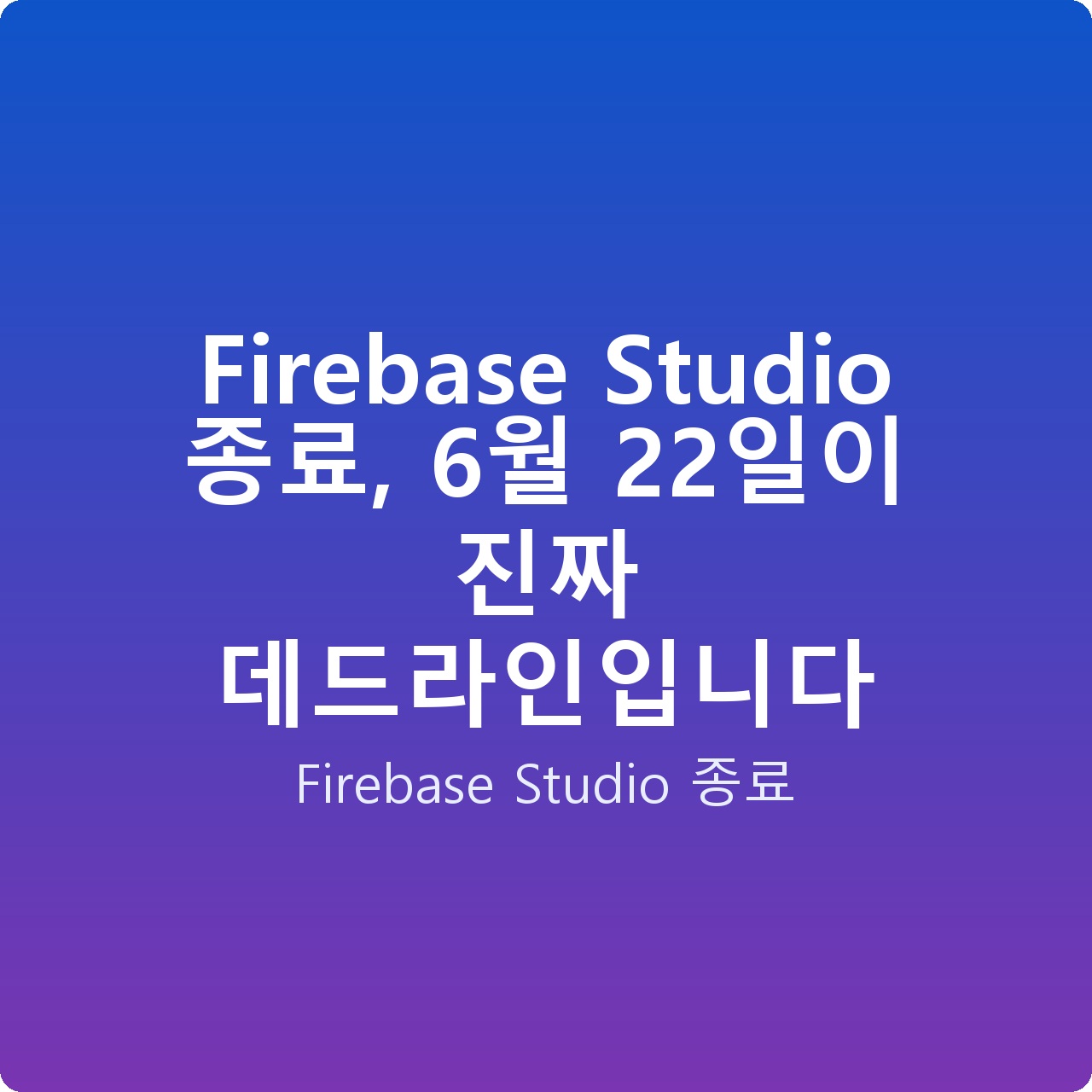 Firebase Studio 종료, 6월 22일이 진짜 데드라인입니다