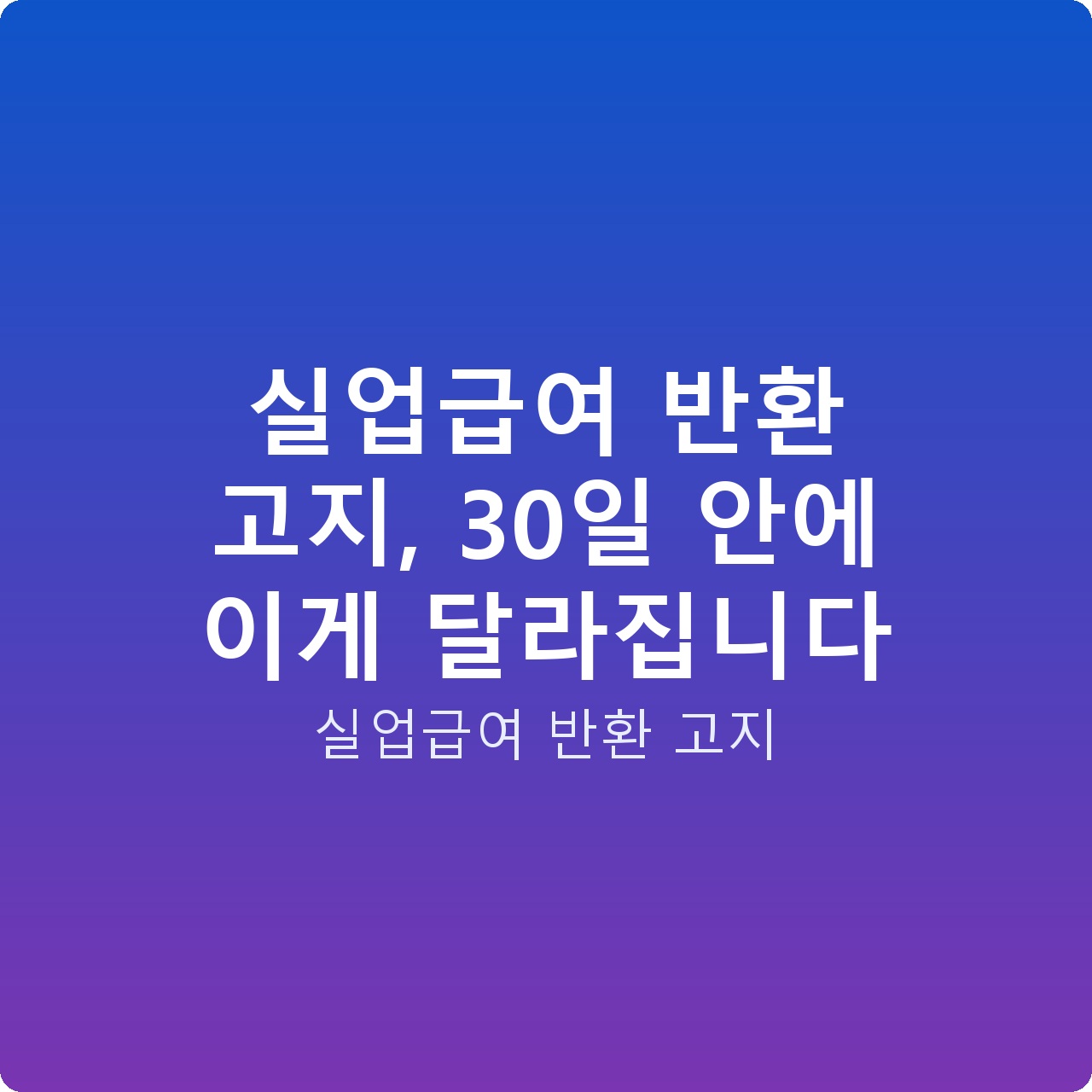 실업급여 반환 고지, 30일 안에 이게 달라집니다