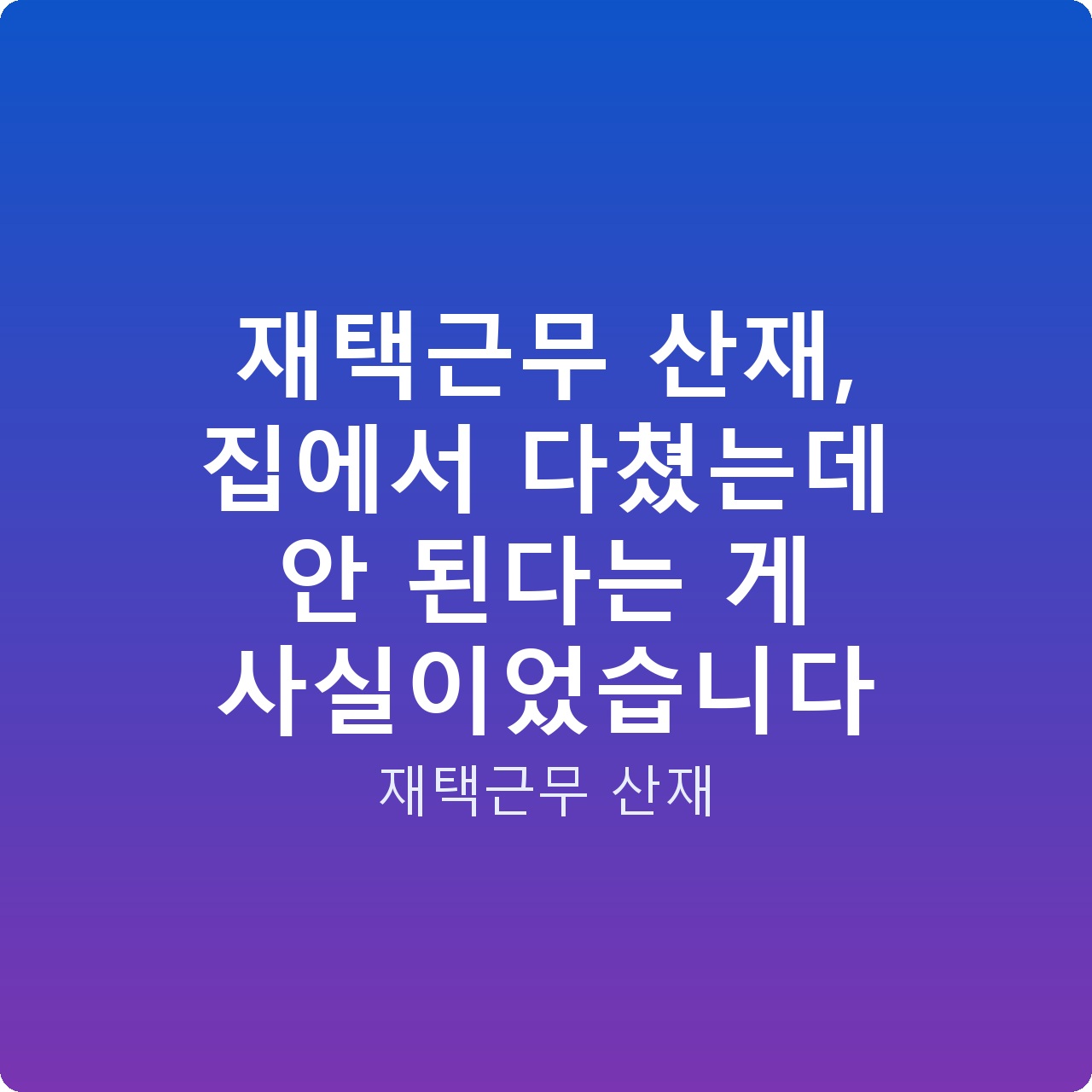 재택근무 산재, 집에서 다쳤는데 안 된다는 게 사실이었습니다