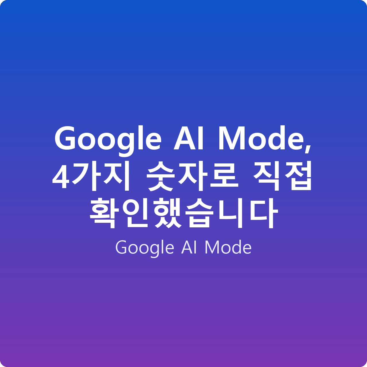 Google AI Mode, 4가지 숫자로 직접 확인했습니다