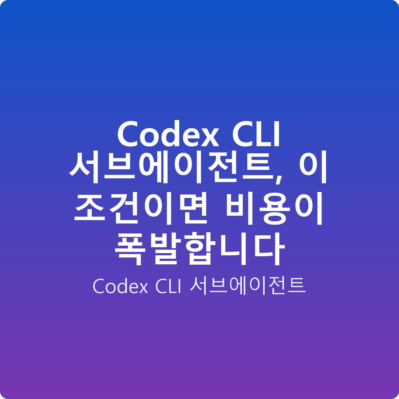 Codex CLI 서브에이전트, 이 조건이면 비용이 폭발합니다