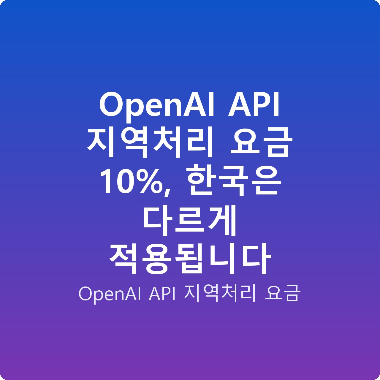 OpenAI API 지역처리 요금 10%, 한국은 다르게 적용됩니다