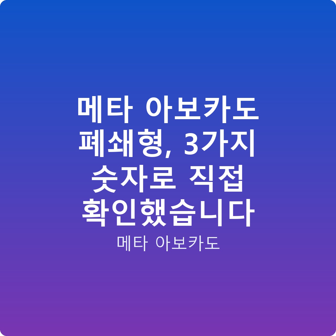 메타 아보카도 폐쇄형, 3가지 숫자로 직접 확인했습니다