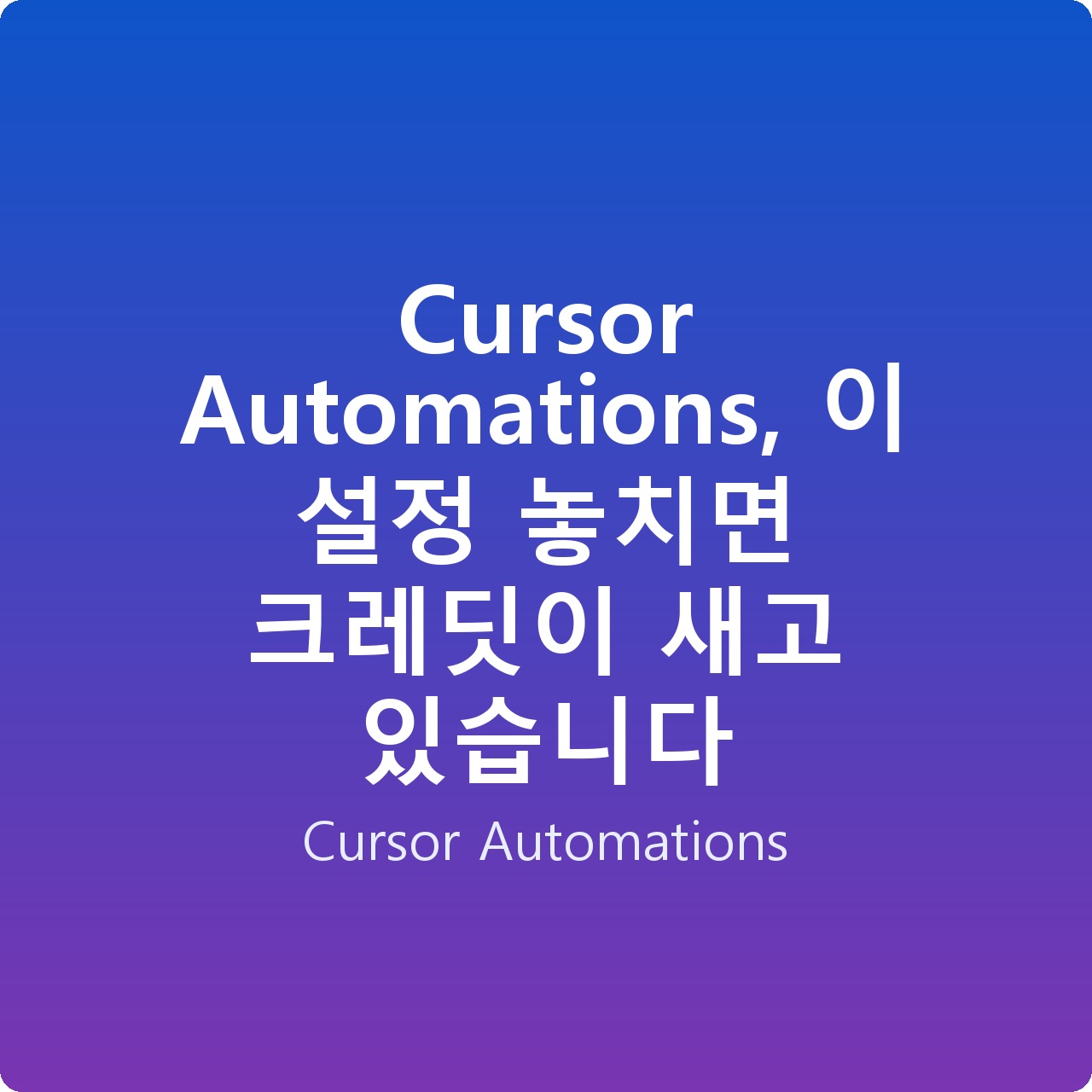 Cursor Automations, 이 설정 놓치면 크레딧이 새고 있습니다