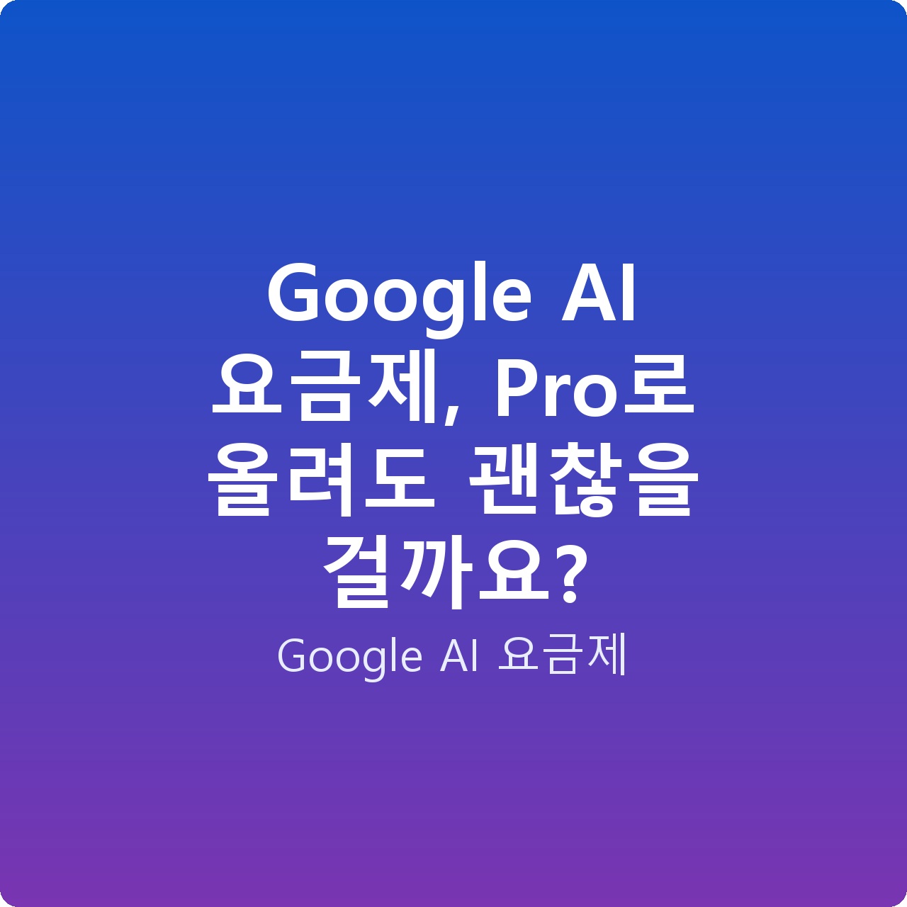 Google AI 요금제, Pro로 올려도 괜찮을 걸까요?