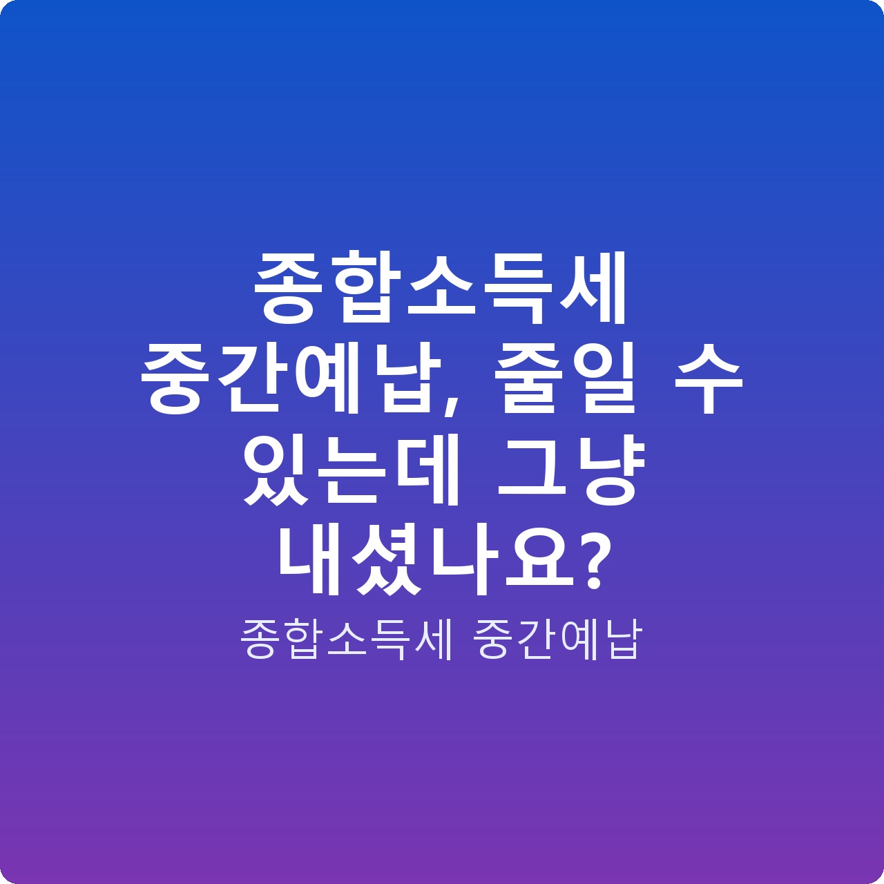 종합소득세 중간예납, 줄일 수 있는데 그냥 내셨나요?