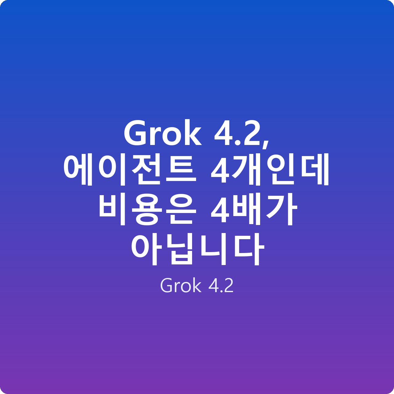 Grok 4.2, 에이전트 4개인데 비용은 4배가 아닙니다