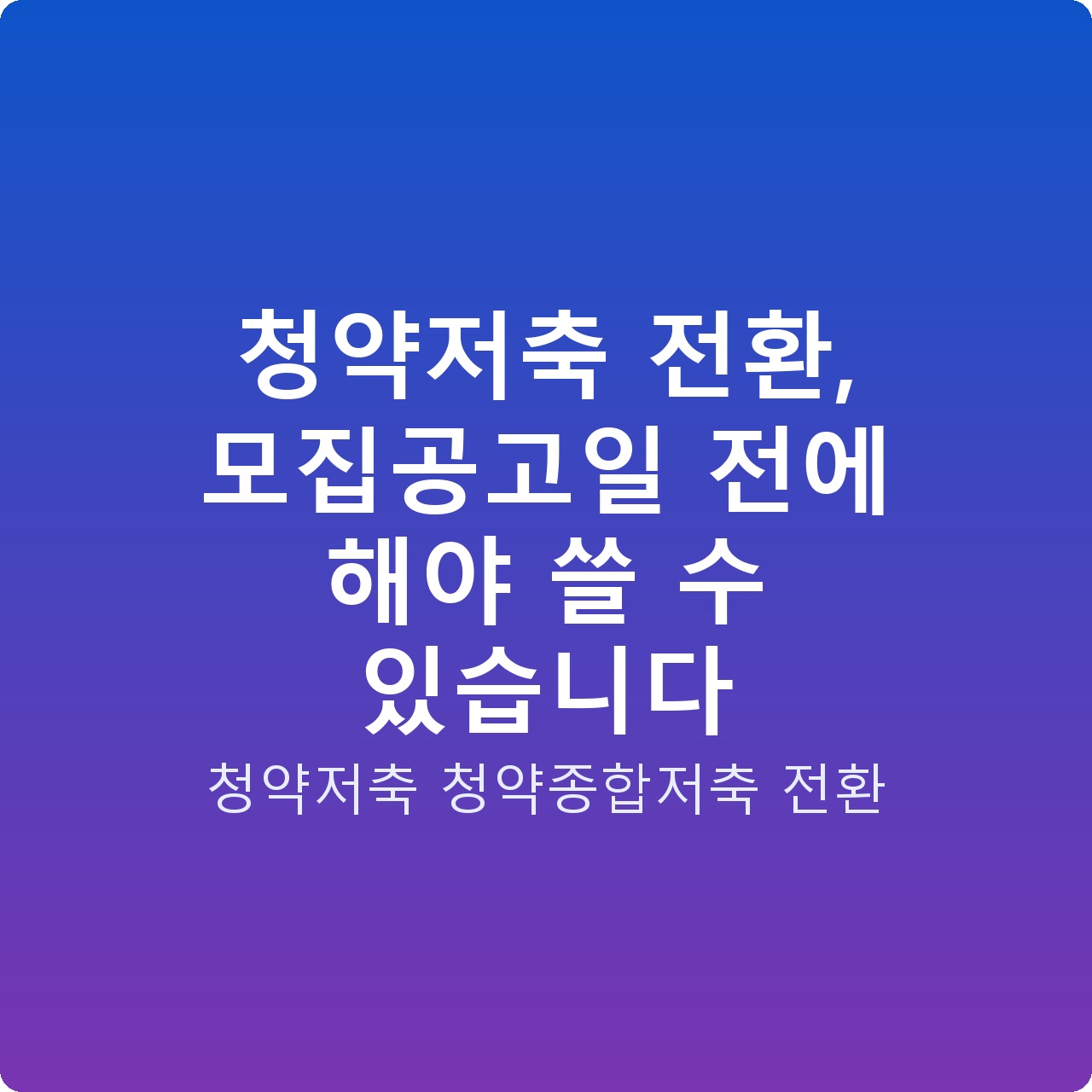 청약저축 전환, 모집공고일 전에 해야 쓸 수 있습니다