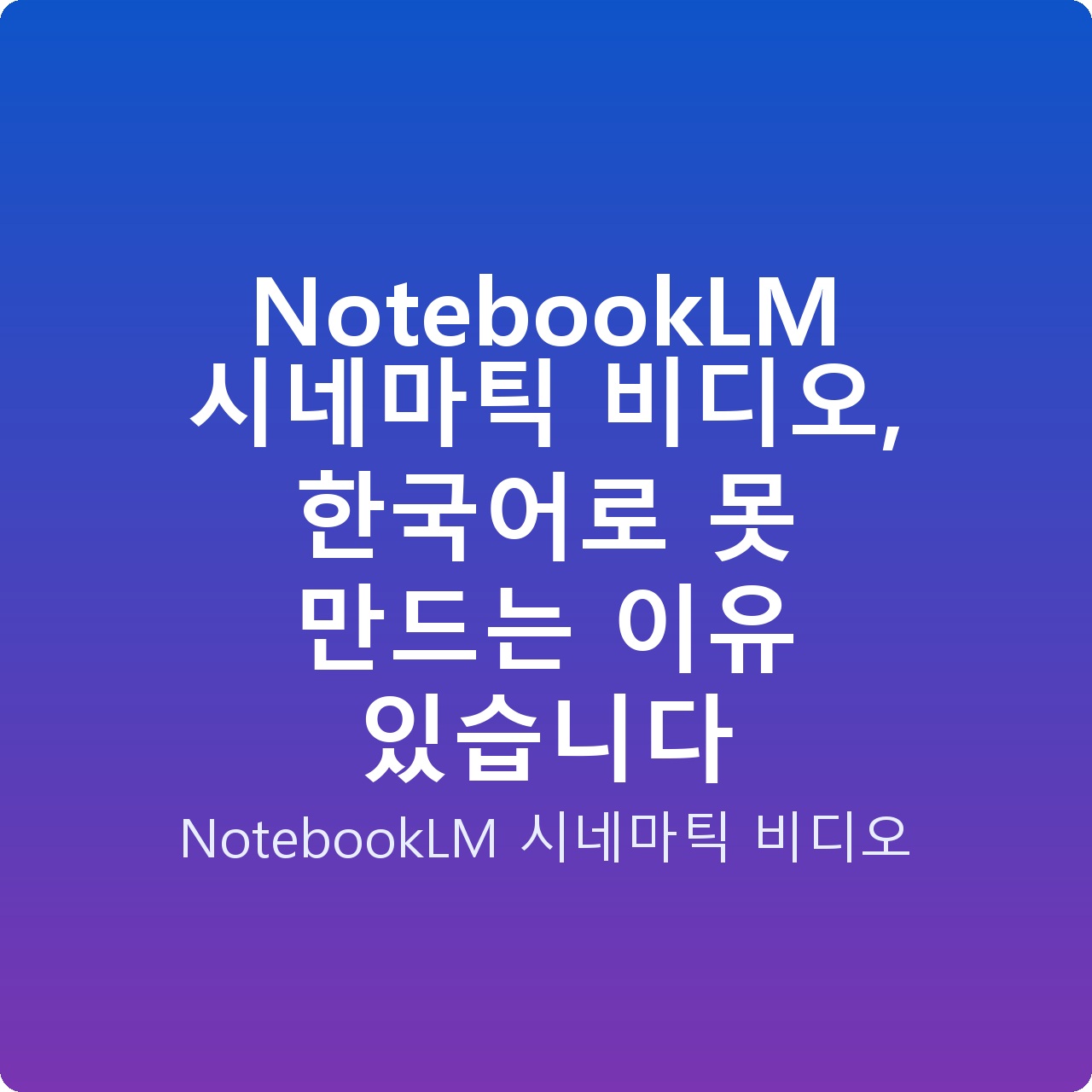NotebookLM 시네마틱 비디오, 한국어로 못 만드는 이유 있습니다