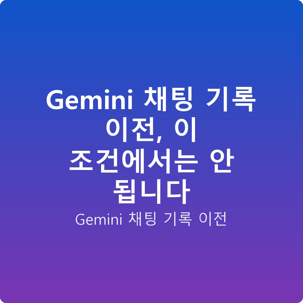 Gemini 채팅 기록 이전, 이 조건에서는 안 됩니다