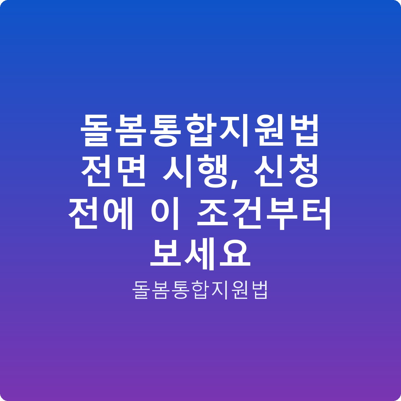 돌봄통합지원법 전면 시행, 신청 전에 이 조건부터 보세요