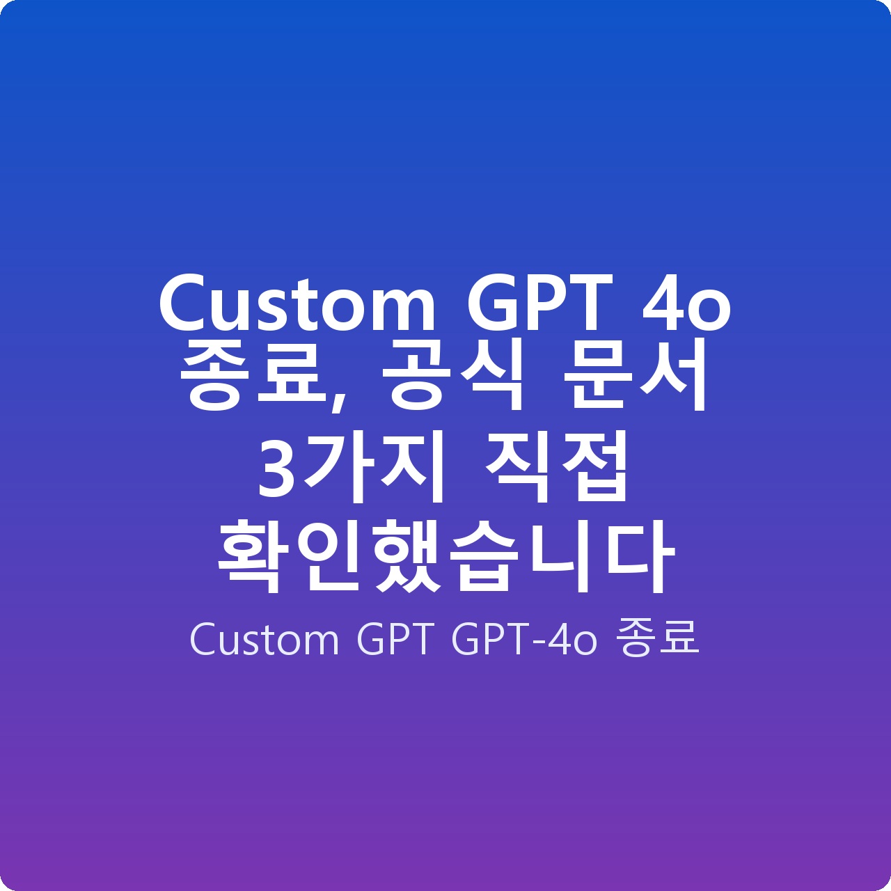Custom GPT 4o 종료, 공식 문서 3가지 직접 확인했습니다