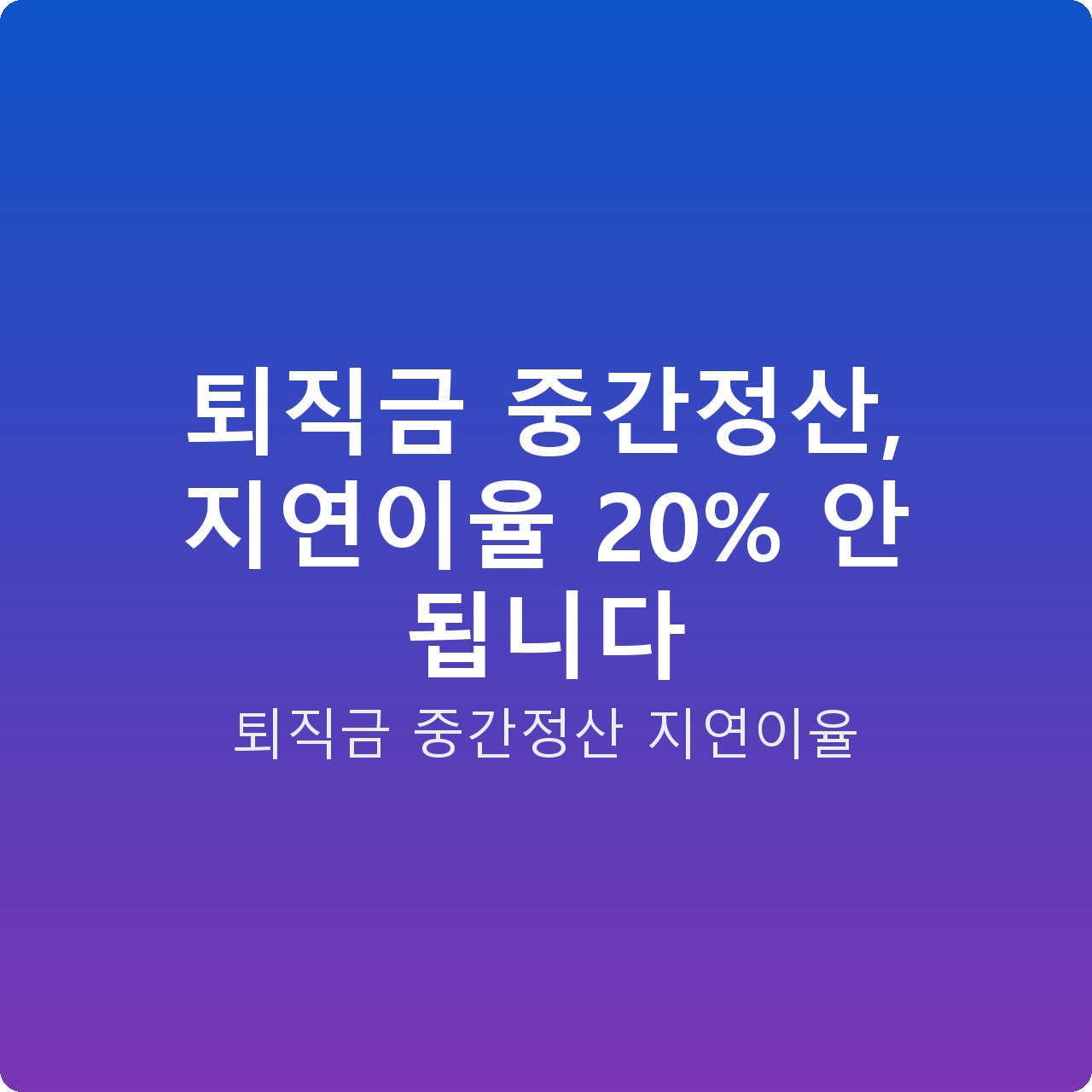 퇴직금 중간정산, 지연이율 20% 안 됩니다