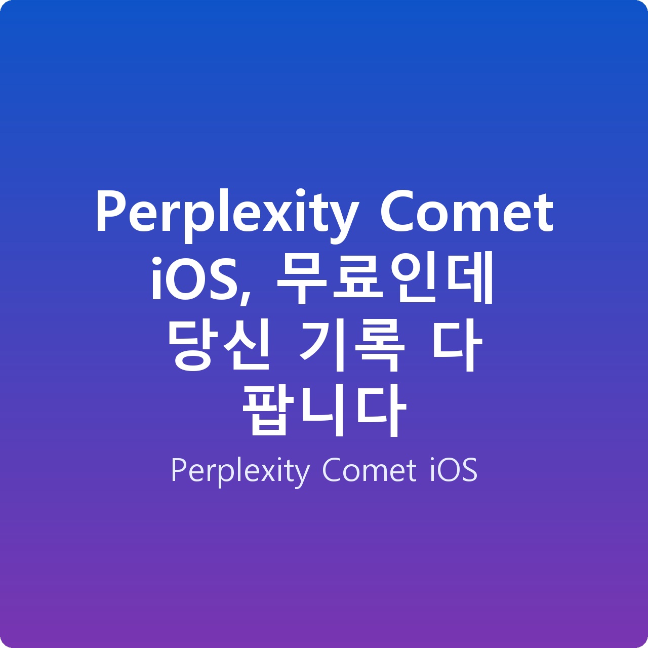 Perplexity Comet iOS, 무료인데 당신 기록 다 팝니다