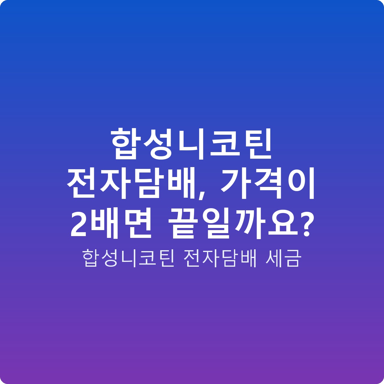 합성니코틴 전자담배, 가격이 2배면 끝일까요?