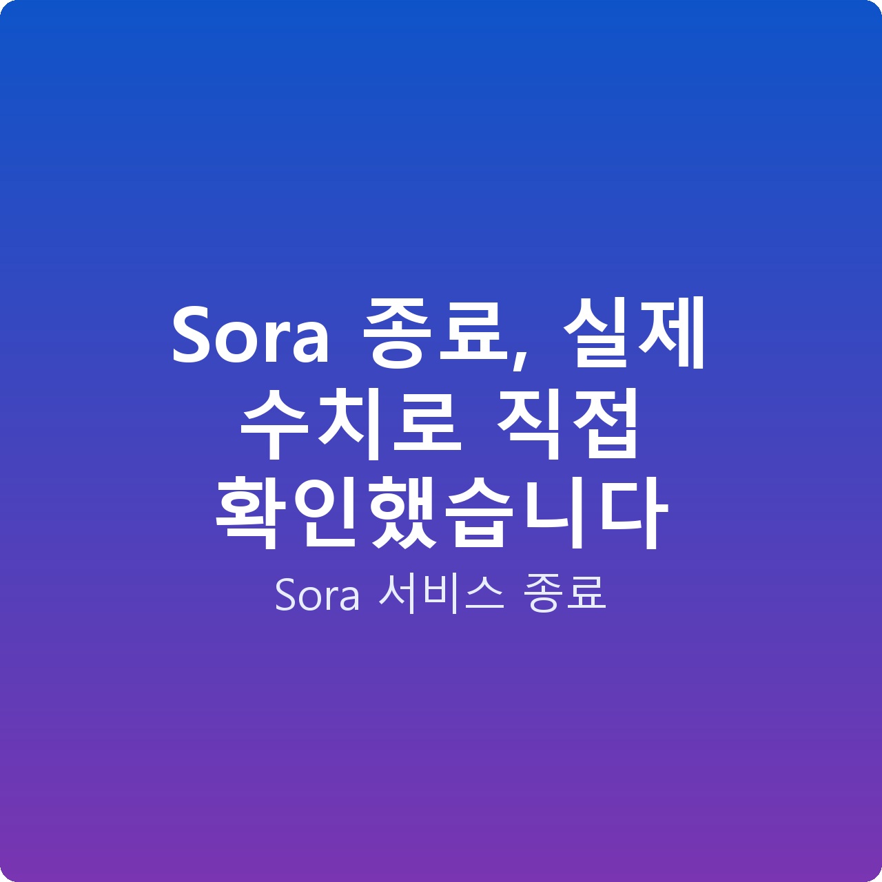 Sora 종료, 실제 수치로 직접 확인했습니다
