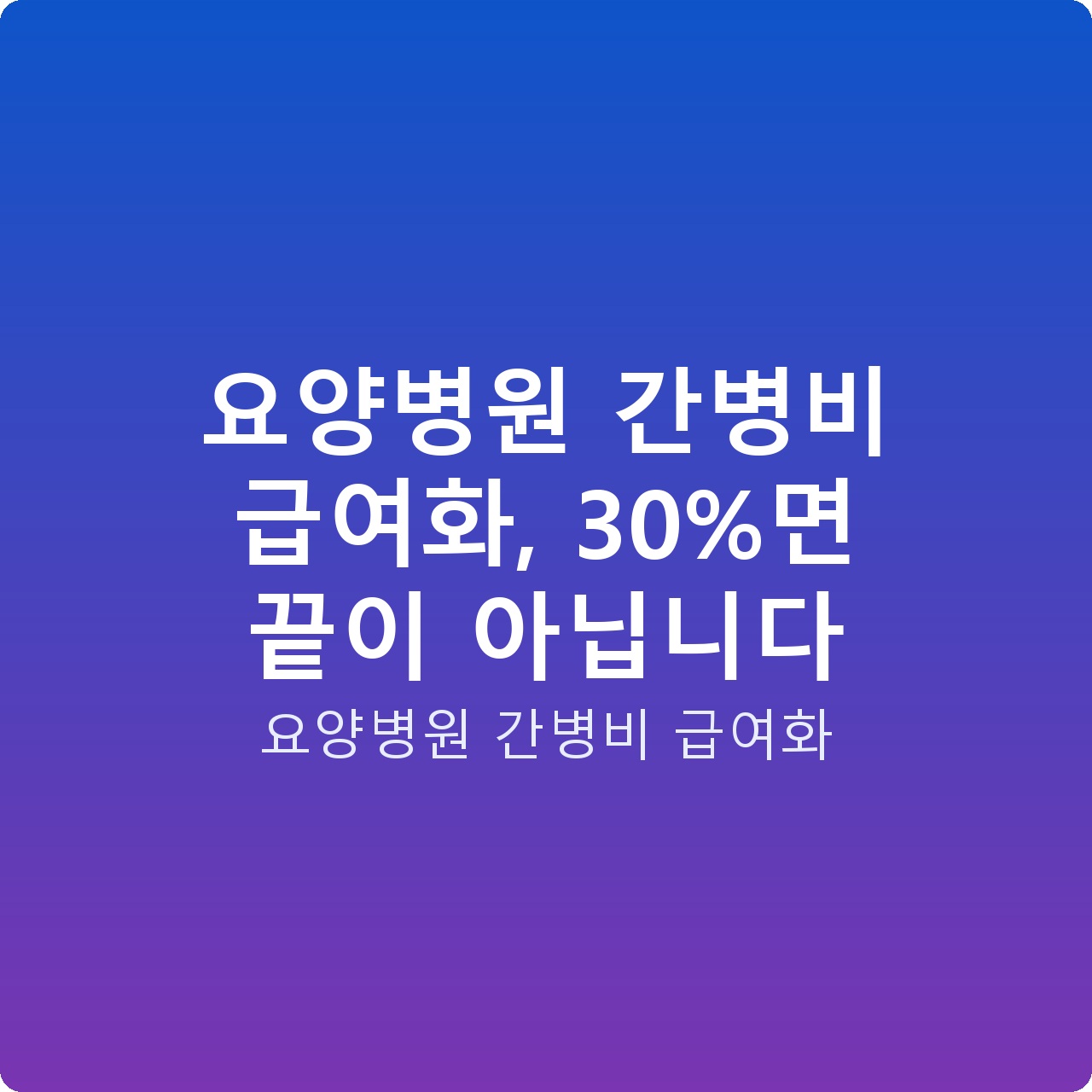 요양병원 간병비 급여화, 30%면 끝이 아닙니다